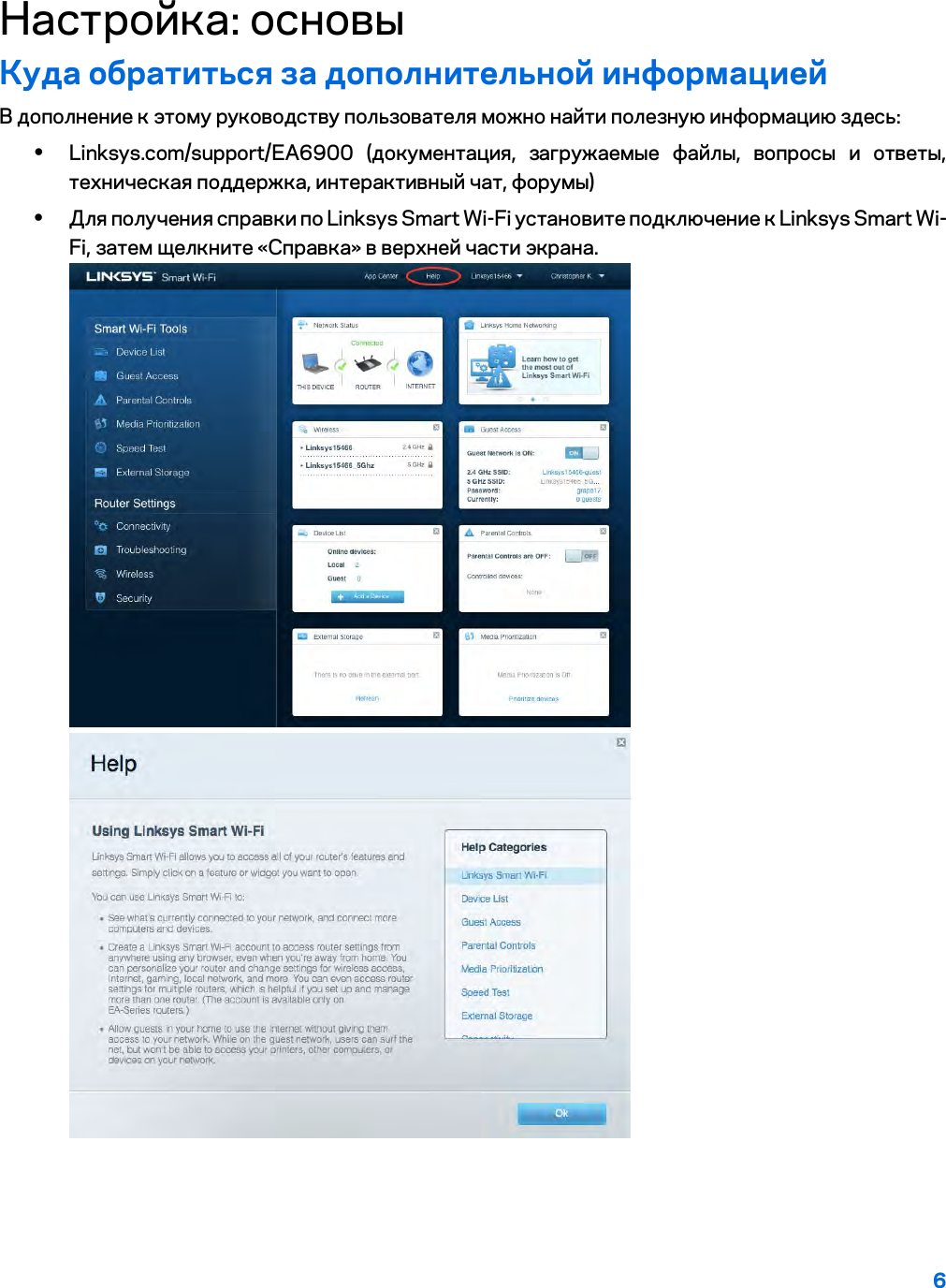 6  Настройка: основы Куда обратиться за дополнительной информацией В дополнение к этому руководству пользователя можно найти полезную информацию здесь: • Linksys.com/support/EA6900 (документация, загружаемые файлы, вопросы и ответы, техническая поддержка, интерактивный чат, форумы) • Для получения справки по Linksys Smart Wi-Fi установите подключение к Linksys Smart Wi-Fi, затем щелкните «Справка» в верхней части экрана.  