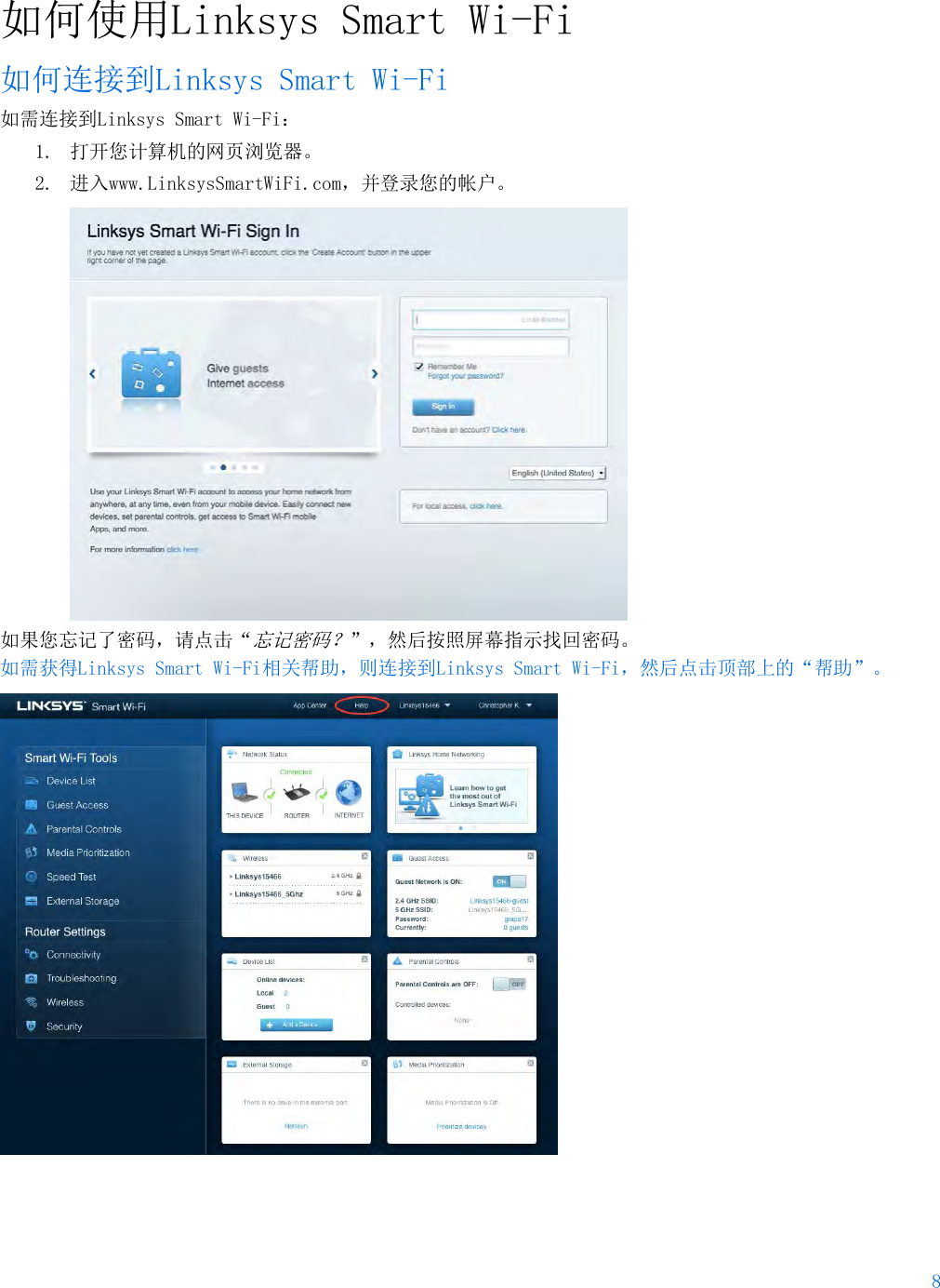 8  如何使用Linksys Smart Wi-Fi 如何连接到Linksys Smart Wi-Fi 如需连接到Linksys Smart Wi-Fi： 1. 打开您计算机的网页浏览器。 2. 进入www.LinksysSmartWiFi.com，并登录您的帐户。   如果您忘记了密码，请点击“忘记密码？”，然后按照屏幕指示找回密码。 如需获得Linksys Smart Wi-Fi相关帮助，则连接到Linksys Smart Wi-Fi，然后点击顶部上的“帮助”。   