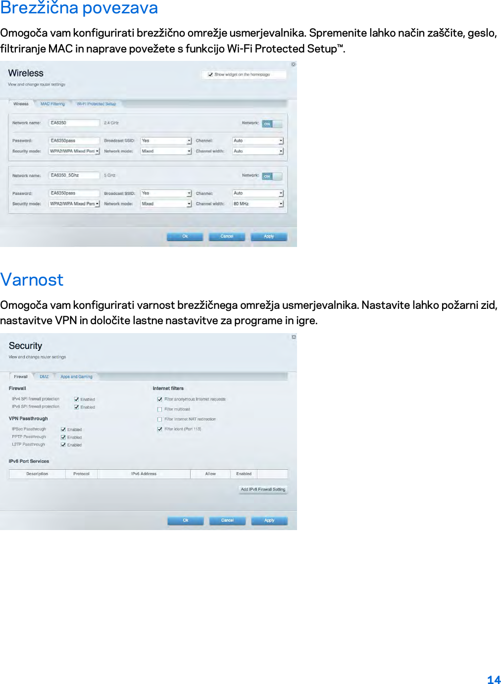 14  Brezžična povezava Omogoča vam konfigurirati brezžično omrežje usmerjevalnika. Spremenite lahko način zaščite, geslo, filtriranje MAC in naprave povežete s funkcijo Wi-Fi Protected Setup™.  Varnost Omogoča vam konfigurirati varnost brezžičnega omrežja usmerjevalnika. Nastavite lahko požarni zid, nastavitve VPN in določite lastne nastavitve za programe in igre.    