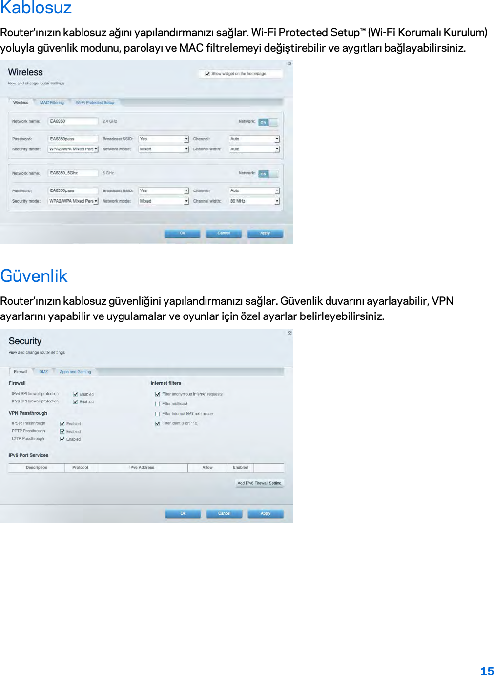 15  Kablosuz Router&apos;ınızın kablosuz ağını yapılandırmanızı sağlar. Wi-Fi Protected Setup™ (Wi-Fi Korumalı Kurulum) yoluyla güvenlik modunu, parolayı ve MAC filtrelemeyi değiştirebilir ve aygıtları bağlayabilirsiniz.  Güvenlik Router&apos;ınızın kablosuz güvenliğini yapılandırmanızı sağlar. Güvenlik duvarını ayarlayabilir, VPN ayarlarını yapabilir ve uygulamalar ve oyunlar için özel ayarlar belirleyebilirsiniz.    
