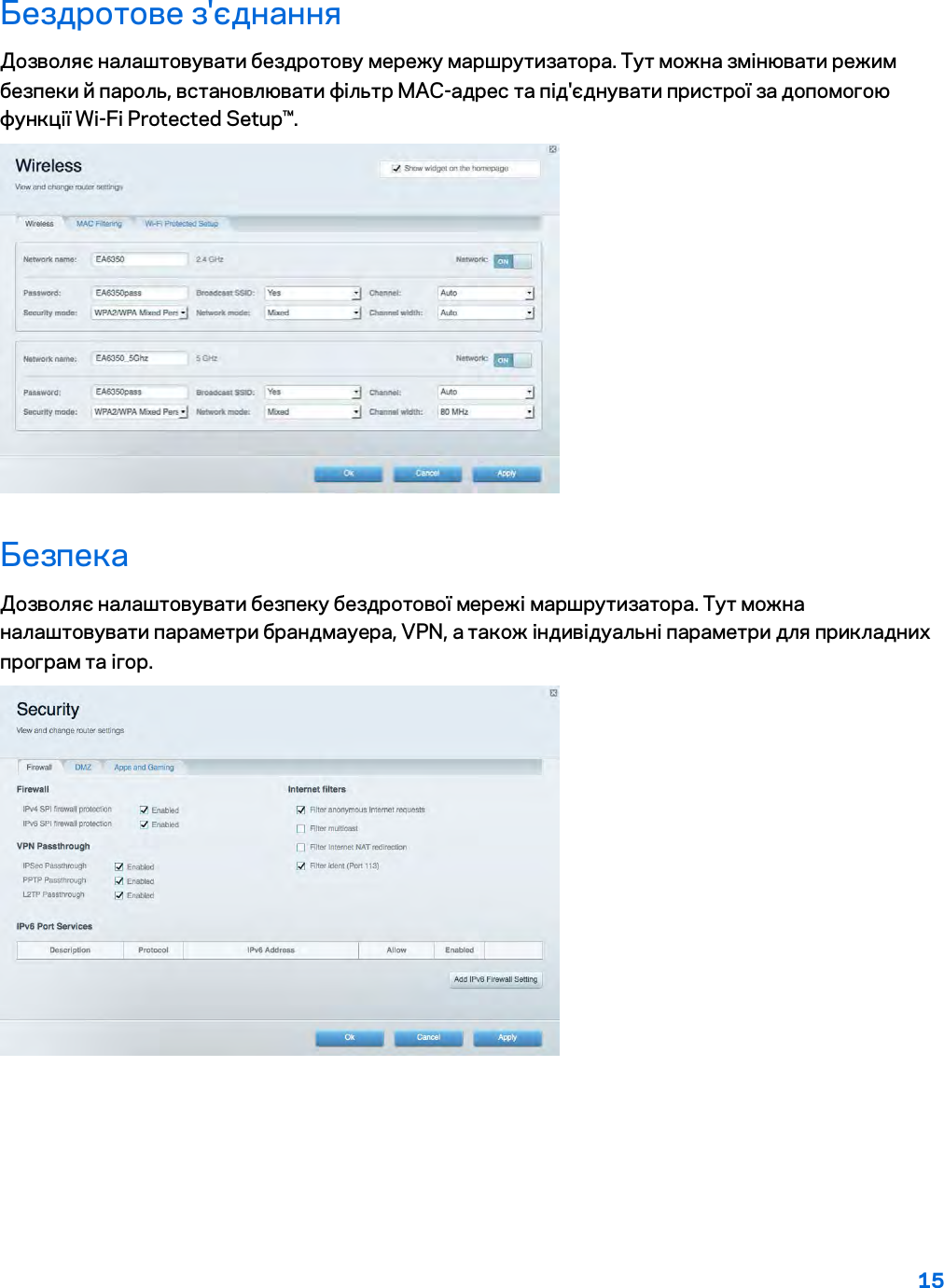 15  Бездротове з&apos;єднання Дозволяє налаштовувати бездротову мережу маршрутизатора. Тут можна змінювати режим безпеки й пароль, встановлювати фільтр MAC-адрес та під&apos;єднувати пристрої за допомогою функції Wi-Fi Protected Setup™.  Безпека Дозволяє налаштовувати безпеку бездротової мережі маршрутизатора. Тут можна налаштовувати параметри брандмауера, VPN, а також індивідуальні параметри для прикладних програм та ігор.    