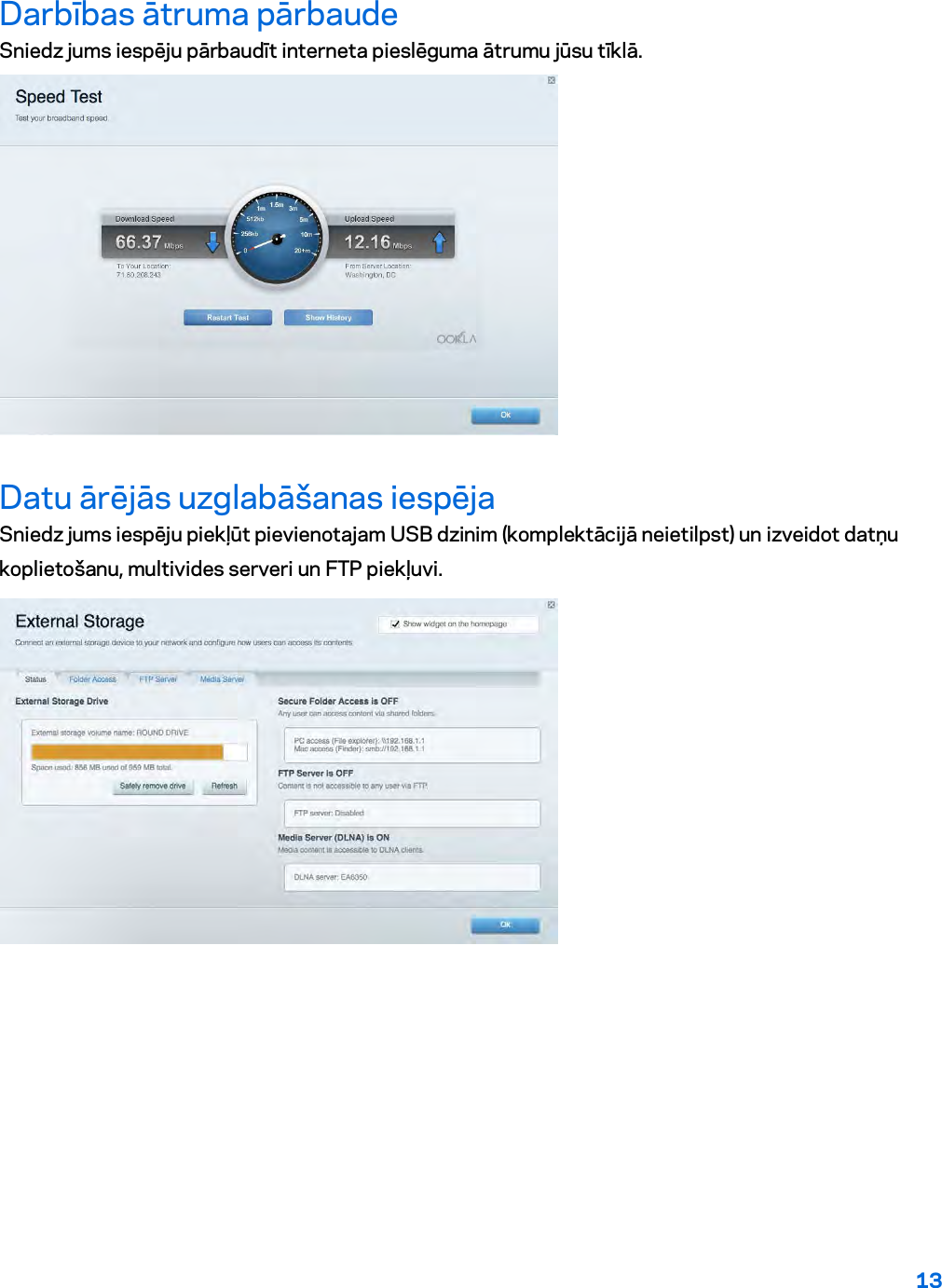 13  Darbības ātruma pārbaude Sniedz jums iespēju pārbaudīt interneta pieslēguma ātrumu jūsu tīklā.  Datu ārējās uzglabāšanas iespēja Sniedz jums iespēju piekļūt pievienotajam USB dzinim (komplektācijā neietilpst) un izveidot datņu koplietošanu, multivides serveri un FTP piekļuvi.  