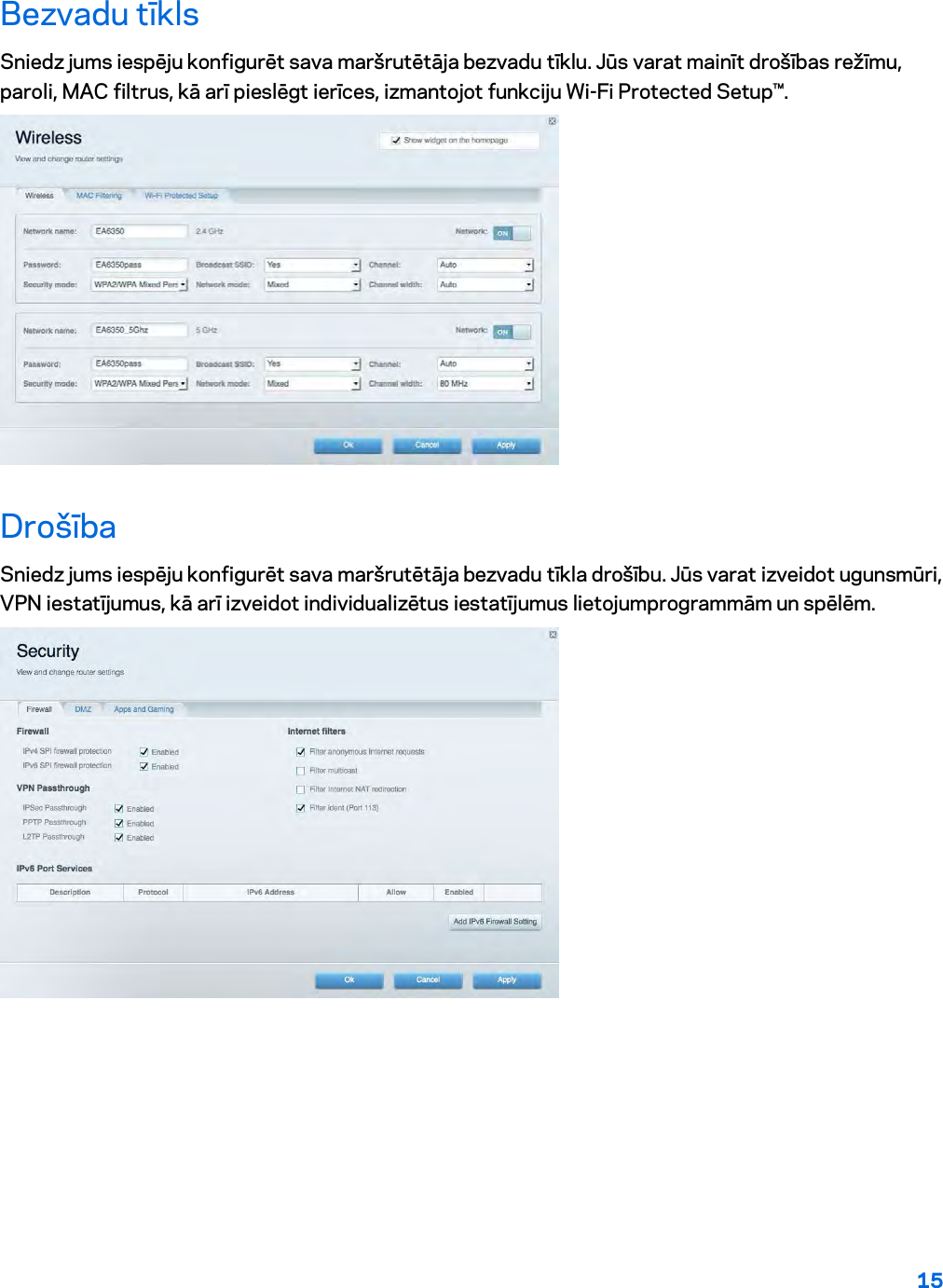 15  Bezvadu tīkls Sniedz jums iespēju konfigurēt sava maršrutētāja bezvadu tīklu. Jūs varat mainīt drošības režīmu, paroli, MAC filtrus, kā arī pieslēgt ierīces, izmantojot funkciju Wi-Fi Protected Setup™.  Drošība Sniedz jums iespēju konfigurēt sava maršrutētāja bezvadu tīkla drošību. Jūs varat izveidot ugunsmūri, VPN iestatījumus, kā arī izveidot individualizētus iestatījumus lietojumprogrammām un spēlēm.     