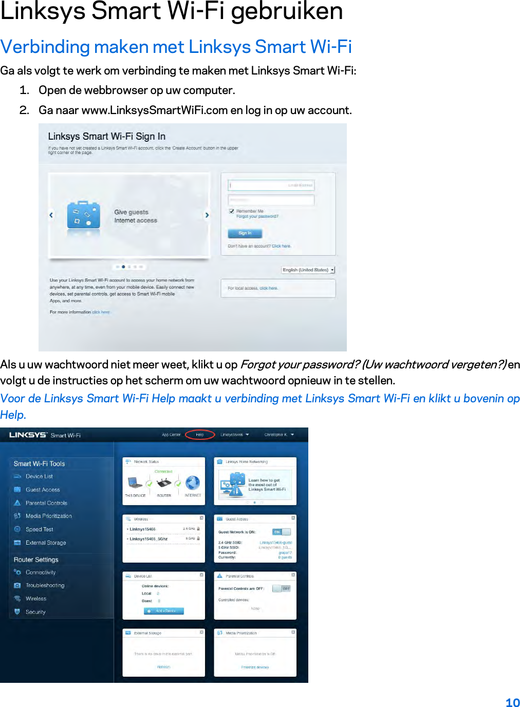 10  Linksys Smart Wi-Fi gebruiken Verbinding maken met Linksys Smart Wi-Fi Ga als volgt te werk om verbinding te maken met Linksys Smart Wi-Fi: 1. Open de webbrowser op uw computer. 2. Ga naar www.LinksysSmartWiFi.com en log in op uw account.   Als u uw wachtwoord niet meer weet, klikt u op Forgot your password? (Uw wachtwoord vergeten?) en volgt u de instructies op het scherm om uw wachtwoord opnieuw in te stellen. Voor de Linksys Smart Wi-Fi Help maakt u verbinding met Linksys Smart Wi-Fi en klikt u bovenin op Help.   