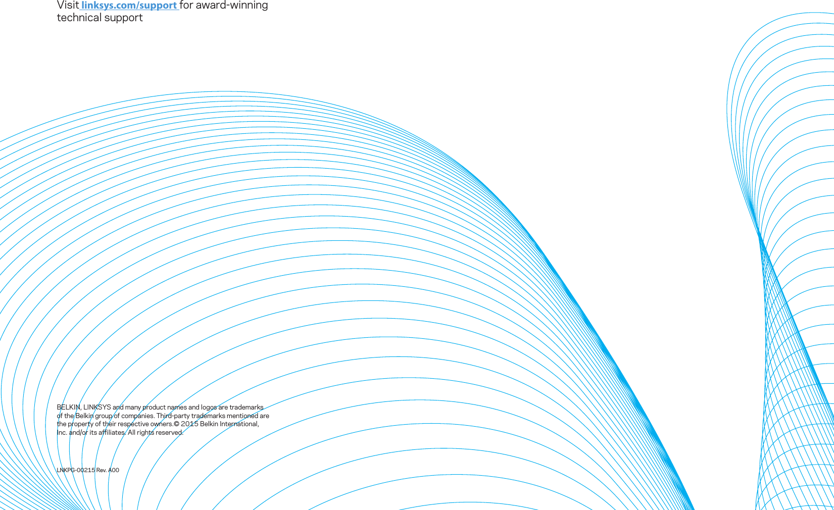 Visit linksys.com/support for award-winning technical supportBELKIN, LINKSYS and many product names and logos are trademarks of the Belkin group of companies. Third-party trademarks mentioned are the property of their respective owners.© 2015 Belkin International, Inc. and/or its affiliates. All rights reserved.LNKPG-00215 Rev. A00