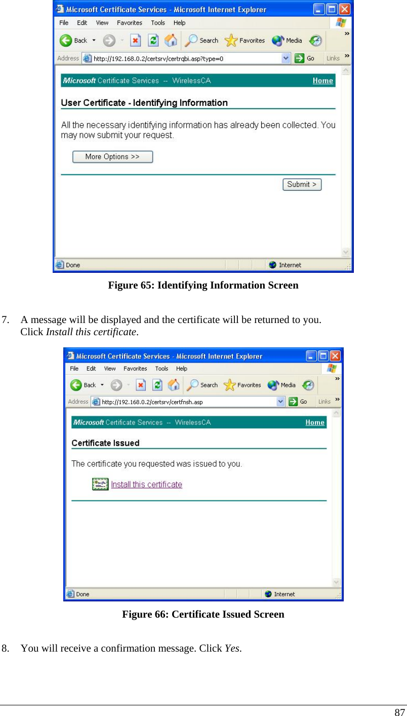  87  Figure 65: Identifying Information Screen  7. A message will be displayed and the certificate will be returned to you.  Click Install this certificate.  Figure 66: Certificate Issued Screen  8. You will receive a confirmation message. Click Yes.  