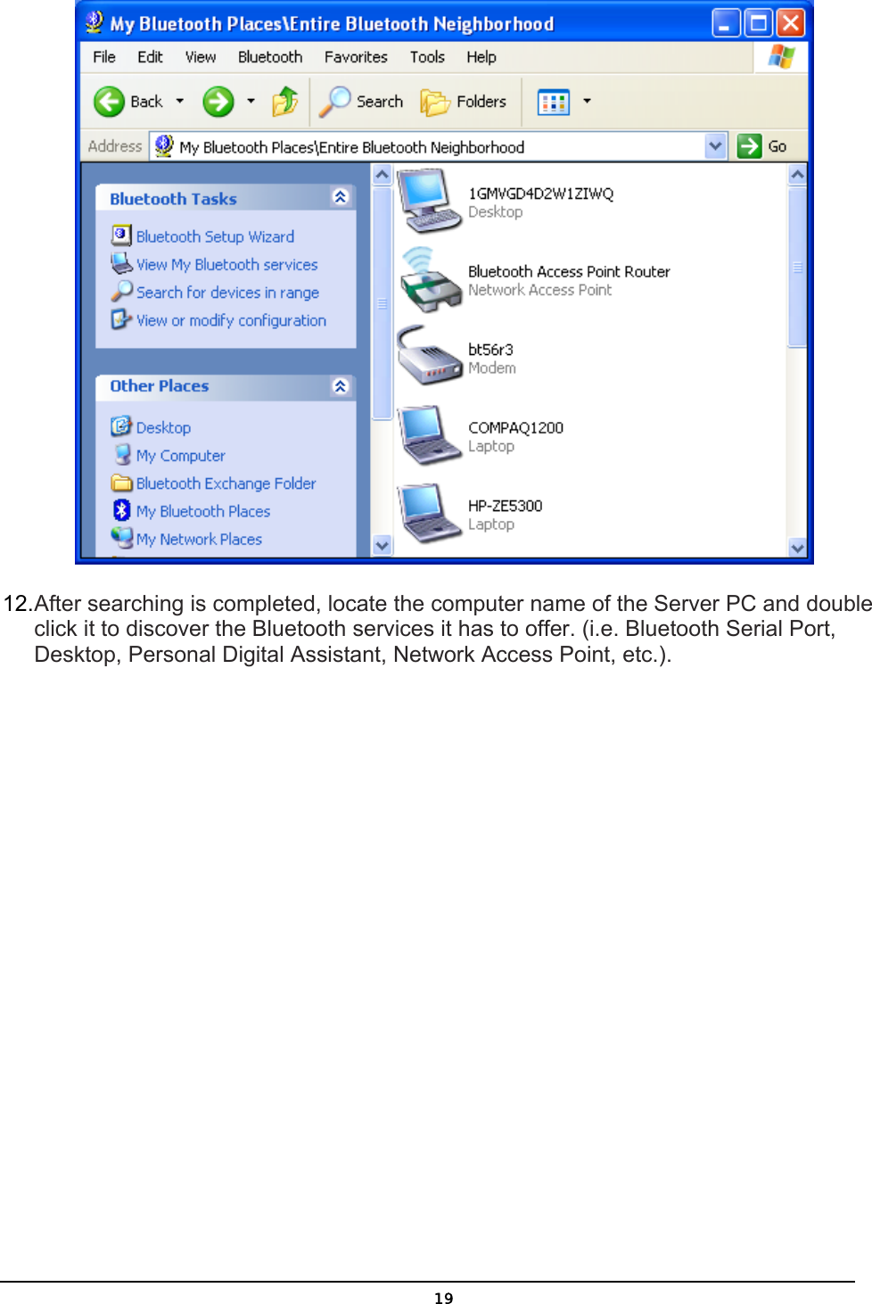   19 12. After searching is completed, locate the computer name of the Server PC and double click it to discover the Bluetooth services it has to offer. (i.e. Bluetooth Serial Port, Desktop, Personal Digital Assistant, Network Access Point, etc.). 