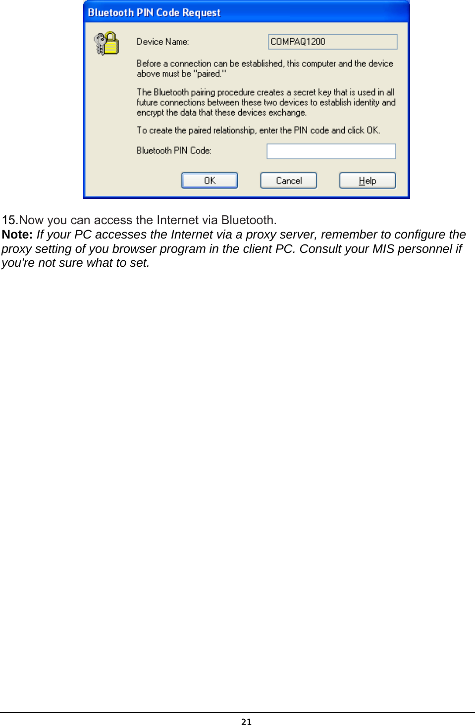   21 15. Now you can access the Internet via Bluetooth. Note: If your PC accesses the Internet via a proxy server, remember to configure the proxy setting of you browser program in the client PC. Consult your MIS personnel if you&apos;re not sure what to set. 