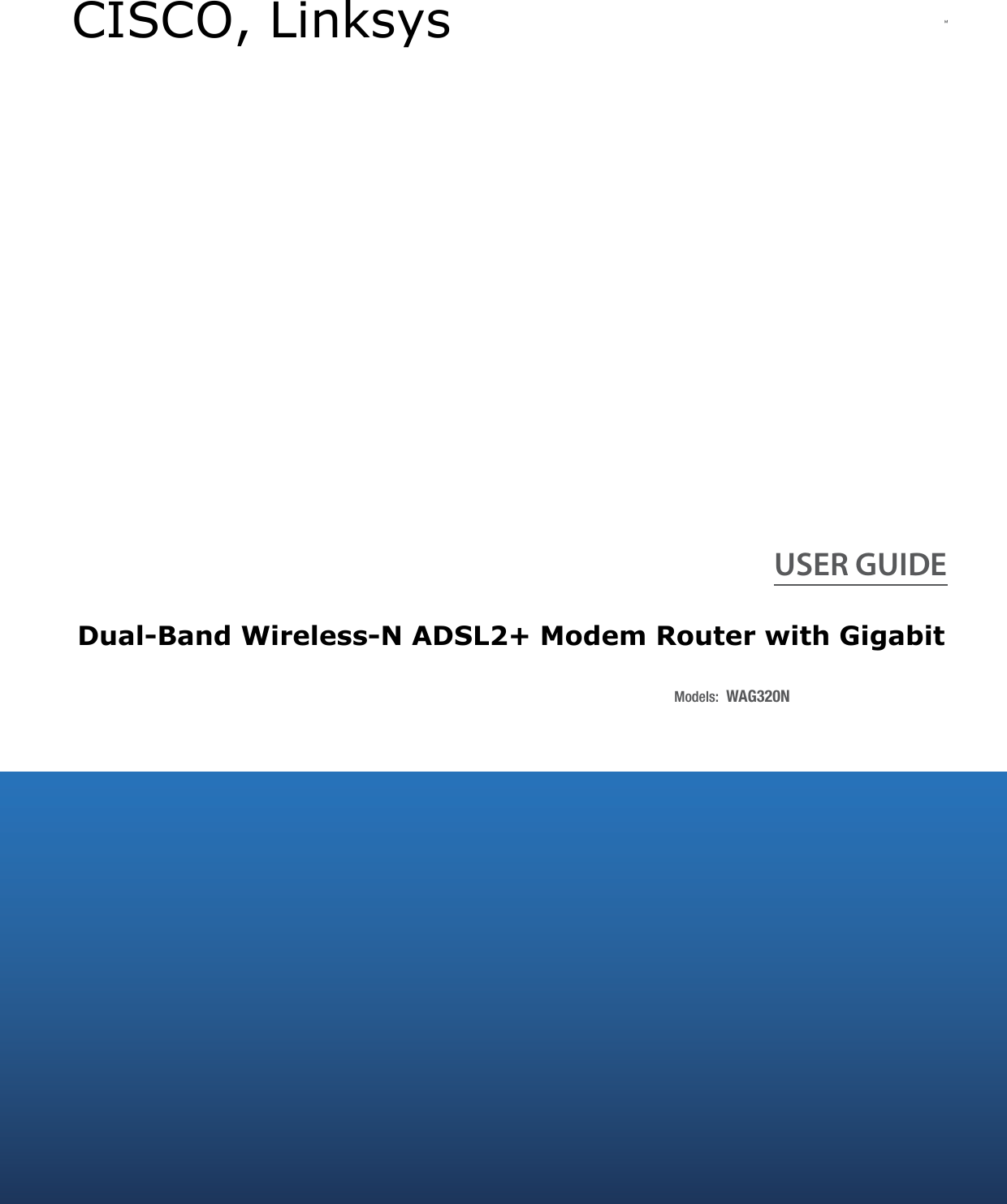 USER GUIDEModels: WAG320NDual-Band Wireless-N ADSL2+ Modem Router with Gigabit CISCO, Linksys