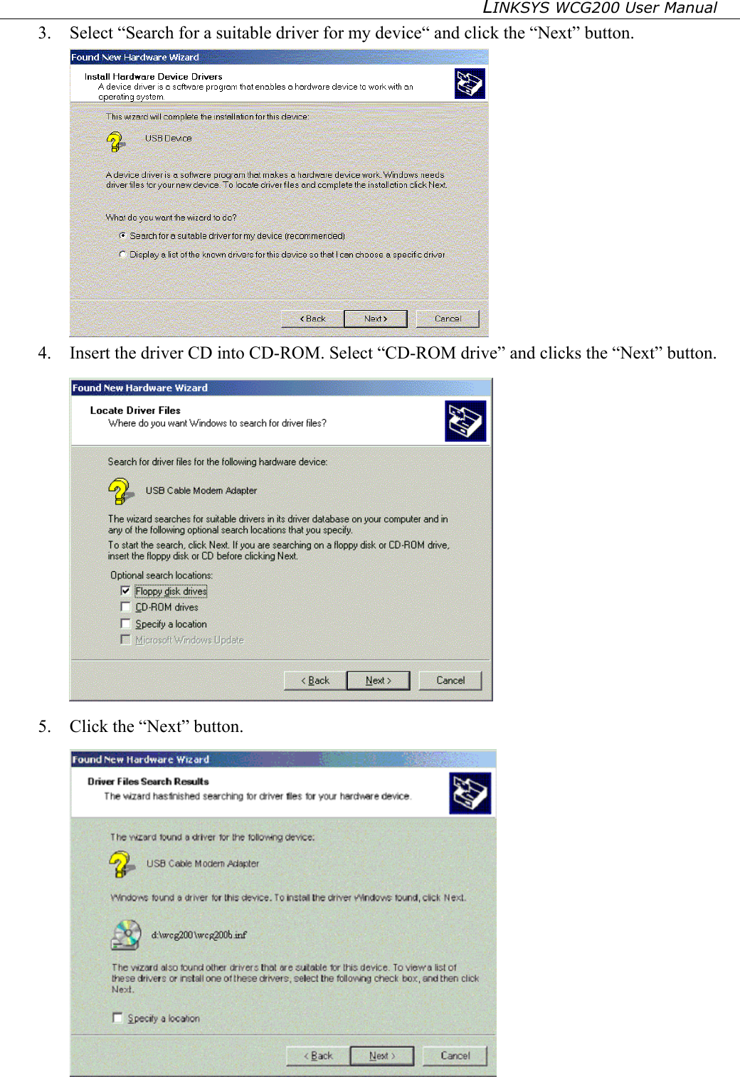 LINKSYS WCG200 User Manual   3.  Select “Search for a suitable driver for my device“ and click the “Next” button.  4.  Insert the driver CD into CD-ROM. Select “CD-ROM drive” and clicks the “Next” button.  5.  Click the “Next” button.  