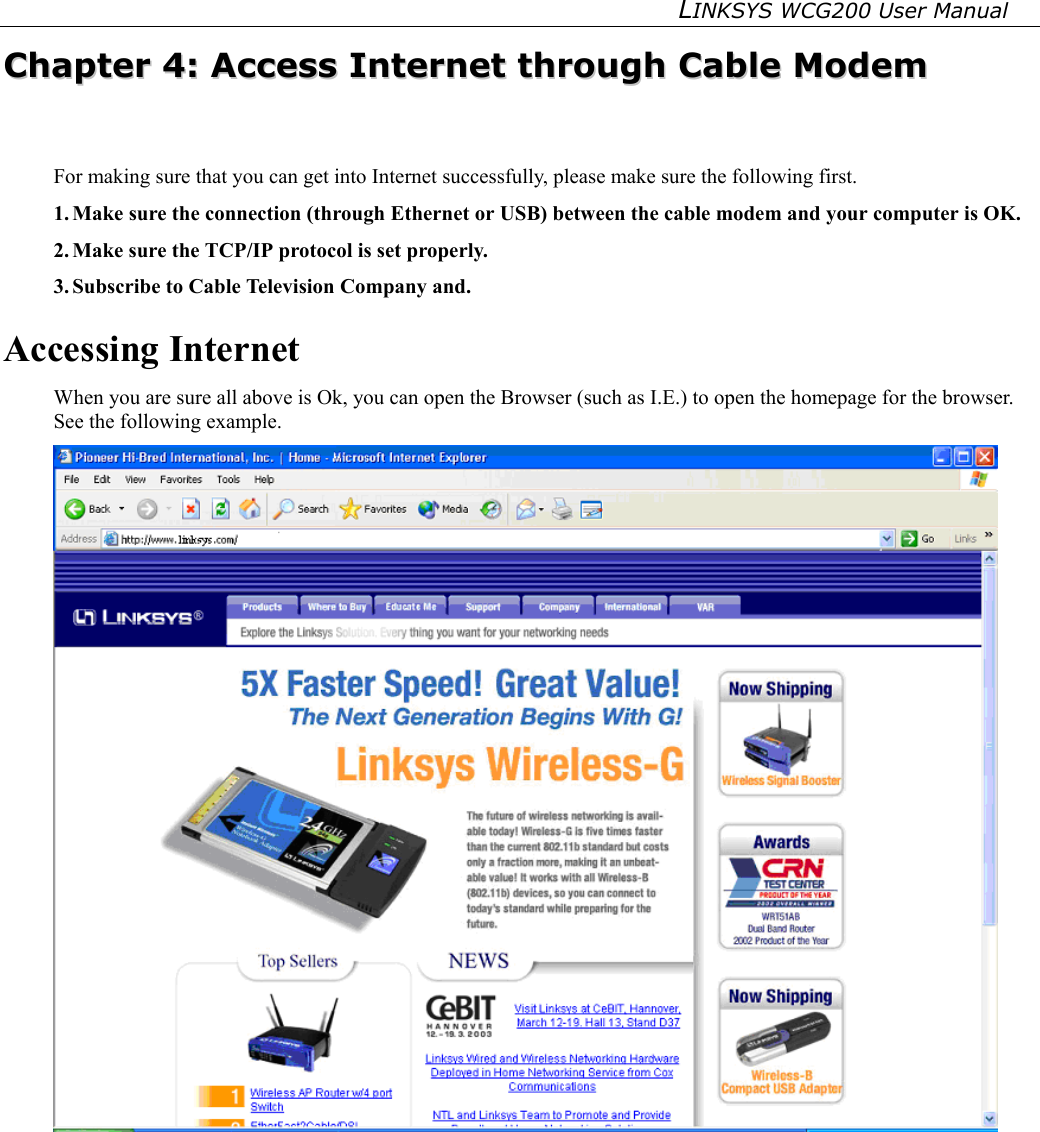 LINKSYS WCG200 User Manual   CChhaapptteerr  44::  AAcccceessss  IInntteerrnneett  tthhrroouugghh  CCaabbllee  MMooddeemm  For making sure that you can get into Internet successfully, please make sure the following first. 1. Make sure the connection (through Ethernet or USB) between the cable modem and your computer is OK. 2. Make sure the TCP/IP protocol is set properly. 3. Subscribe to Cable Television Company and. Accessing Internet When you are sure all above is Ok, you can open the Browser (such as I.E.) to open the homepage for the browser. See the following example.  