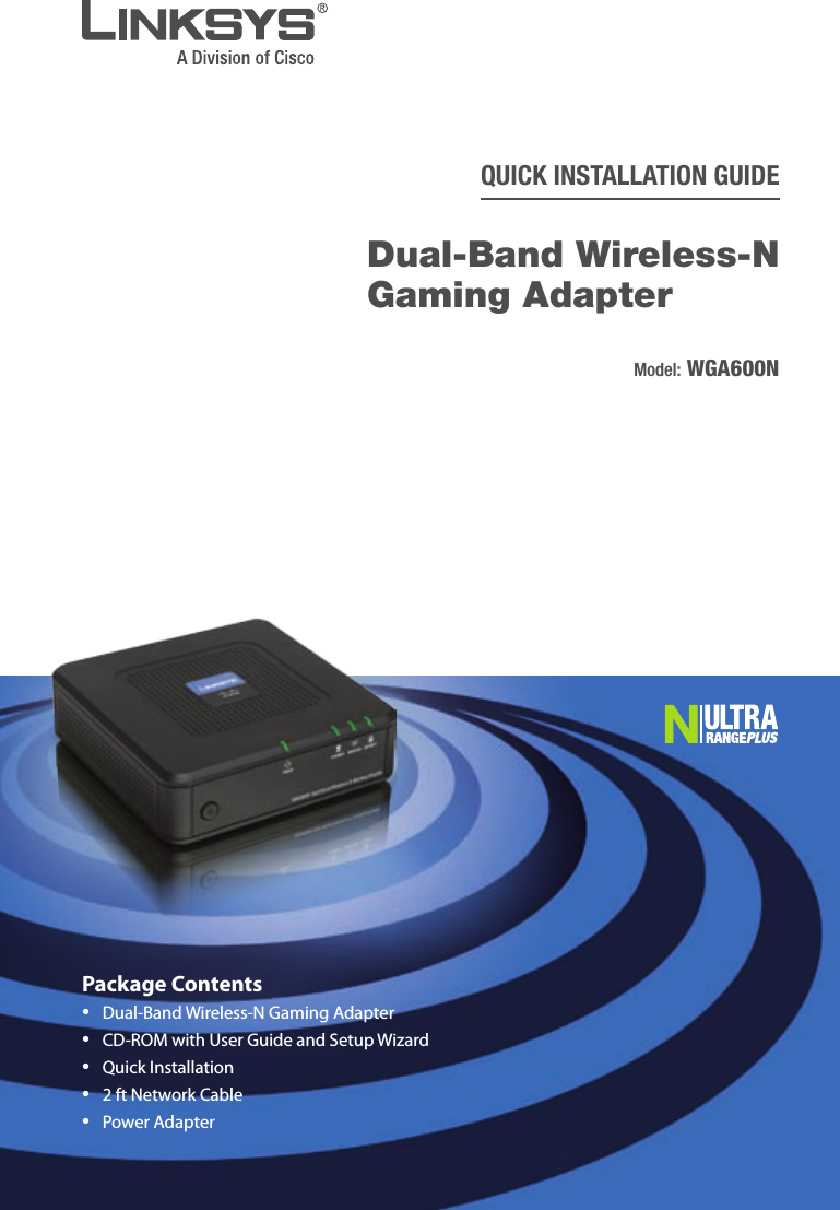 Package ContentsDual-Band Wireless-N Gaming AdapterCD-ROM with User Guide and Setup WizardQuick Installation2 ft Network Cable Power Adapter   •••••QUICK INSTALLATION GUIDEDual-Band Wireless-N Gaming Adapter   Model: WGA600N