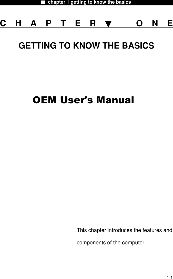                 ■ chapter 1 getting to know the basics                   CHAPTER▼ ONE GETTING TO KNOW THE BASICS                  This chapter introduces the features and components of the computer.  1-1 OEM User&apos;s Manual
