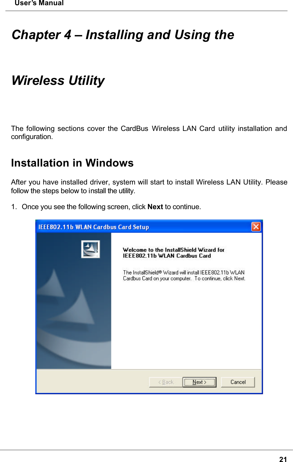  User’s Manual21Chapter 4 – Installing and Using theWireless UtilityThe following sections cover the CardBus  Wireless LAN Card utility installation and configuration.Installation in WindowsAfter you have installed driver, system will start to install Wireless LAN Utility. Please follow the steps below to install the utility.1. Once you see the following screen, click Next to continue.