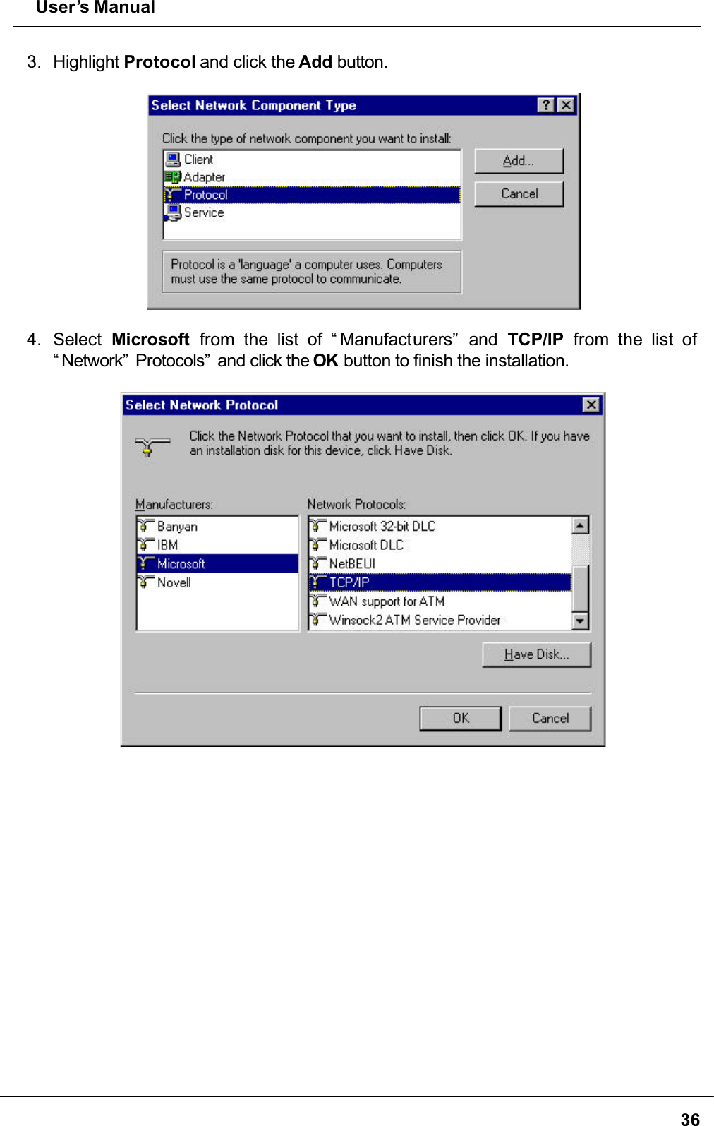  User’s Manual363. Highlight Protocol and click the Add button.4. Select Microsoft from the list of “ Manufacturers”  and  TCP/IP from the list of “ Network”  Protocols”  and click the OK button to finish the installation.