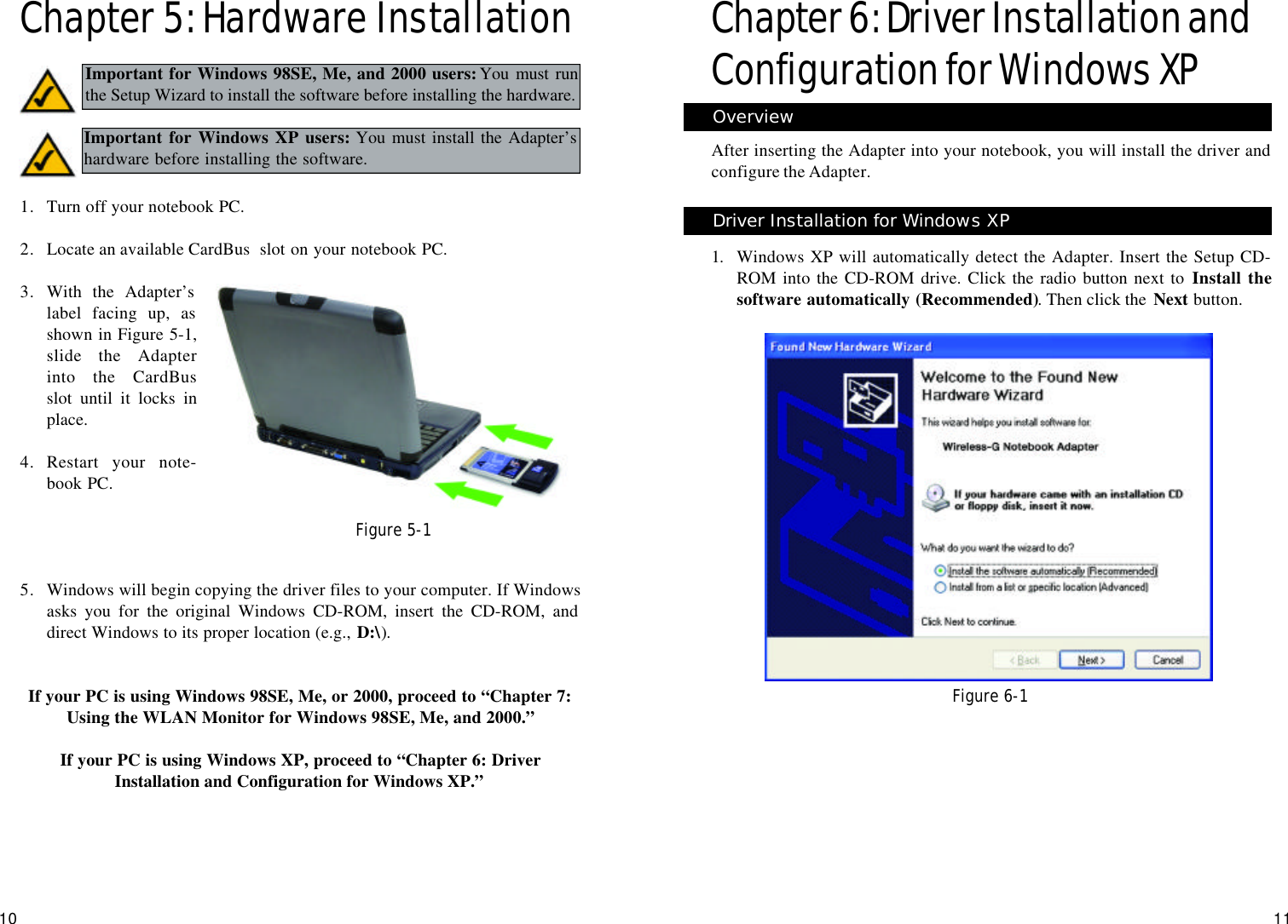 Chapter 6:Driver Installation andConfiguration for Windows XPAfter inserting the Adapter into your notebook, you will install the driver andconfigure the Adapter.1. Windows XP will automatically detect the Adapter. Insert the Setup CD-ROM into the CD-ROM drive. Click the radio button next to Install thesoftware automatically (Recommended). Then click the  Next button.11Figure 6-1OverviewDriver Installation for Windows XP10Chapter 5: Hardware Installation1. Turn off your notebook PC.  2. Locate an available CardBus  slot on your notebook PC. 3. With the Adapter’slabel facing up, asshown in Figure 5-1,slide the Adapterinto the CardBusslot until it locks inplace.4. Restart your note-book PC. 5. Windows will begin copying the driver files to your computer. If Windowsasks you for the original Windows CD-ROM, insert the CD-ROM, anddirect Windows to its proper location (e.g., D:\).If your PC is using Windows 98SE, Me, or 2000, proceed to “Chapter 7:Using the WLAN Monitor for Windows 98SE, Me, and 2000.” If your PC is using Windows XP, proceed to “Chapter 6: DriverInstallation and Configuration for Windows XP.”Figure 5-1Important for Windows 98SE, Me, and 2000 users:You must runthe Setup Wizard to install the software before installing the hardware.Important for Windows XP users: You must install the Adapter’shardware before installing the software.