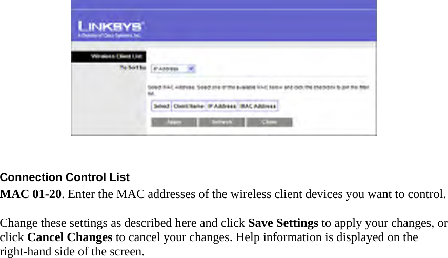   Connection Control List   MAC 01-20. Enter the MAC addresses of the wireless client devices you want to control.    Change these settings as described here and click Save Settings to apply your changes, or click Cancel Changes to cancel your changes. Help information is displayed on the right-hand side of the screen.      