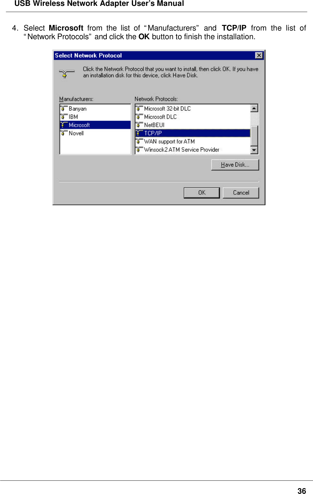  USB Wireless Network Adapter User’s Manual364. Select Microsoft from the list of “Manufacturers” and  TCP/IP from the list of“Network Protocols” and click the OK button to finish the installation.