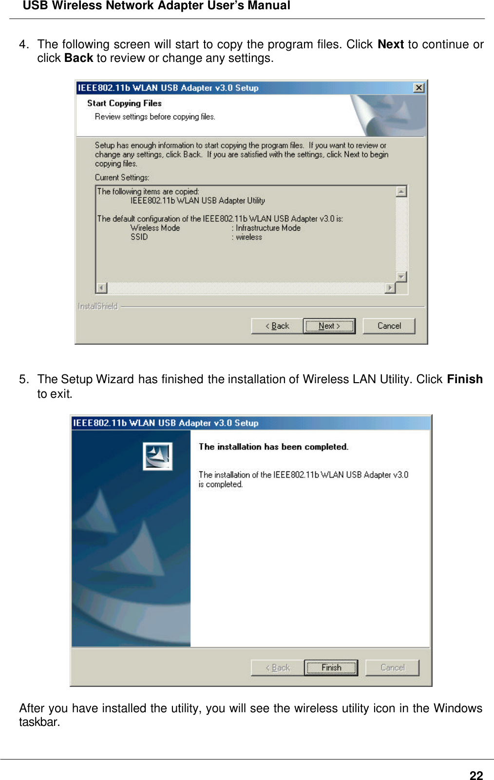  USB Wireless Network Adapter User’s Manual224. The following screen will start to copy the program files. Click Next to continue orclick Back to review or change any settings.5. The Setup Wizard has finished the installation of Wireless LAN Utility. Click Finishto exit.After you have installed the utility, you will see the wireless utility icon in the Windowstaskbar.
