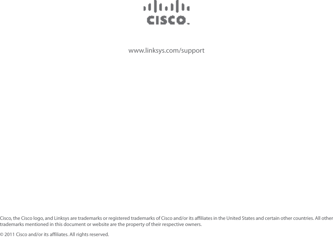 www.linksys.com/supportCisco, the Cisco logo, and Linksys are trademarks or registered trademarks of Cisco and/or its affiliates in the United States and certain other countries. All other trademarks mentioned in this document or website are the property of their respective owners. © 2011 Cisco and/or its affiliates. All rights reserved.
