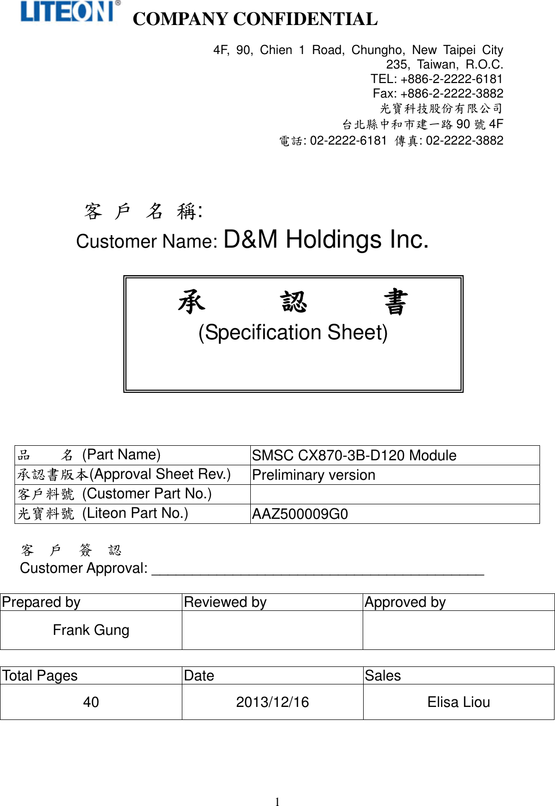   COMPANY CONFIDENTIAL    1          客 戶 名 稱: Customer Name: D&amp;M Holdings Inc.           品        名  (Part Name) SMSC CX870-3B-D120 Module 承認書版本(Approval Sheet Rev.) Preliminary version 客戶料號  (Customer Part No.)  光寶料號  (Liteon Part No.) AAZ500009G0  客  戶  簽  認 Customer Approval: _________________________________________  Prepared by Reviewed by Approved by Frank Gung    Total Pages Date Sales 40 2013/12/16 Elisa Liou 4F,  90,  Chien  1  Road,  Chungho,  New  Taipei  City  235,  Taiwan,  R.O.C. TEL: +886-2-2222-6181     Fax: +886-2-2222-3882 光寶科技股份有限公司 台北縣中和市建一路 90 號4F 電話: 02-2222-6181  傳真: 02-2222-3882 承     認     書 (Specification Sheet) 