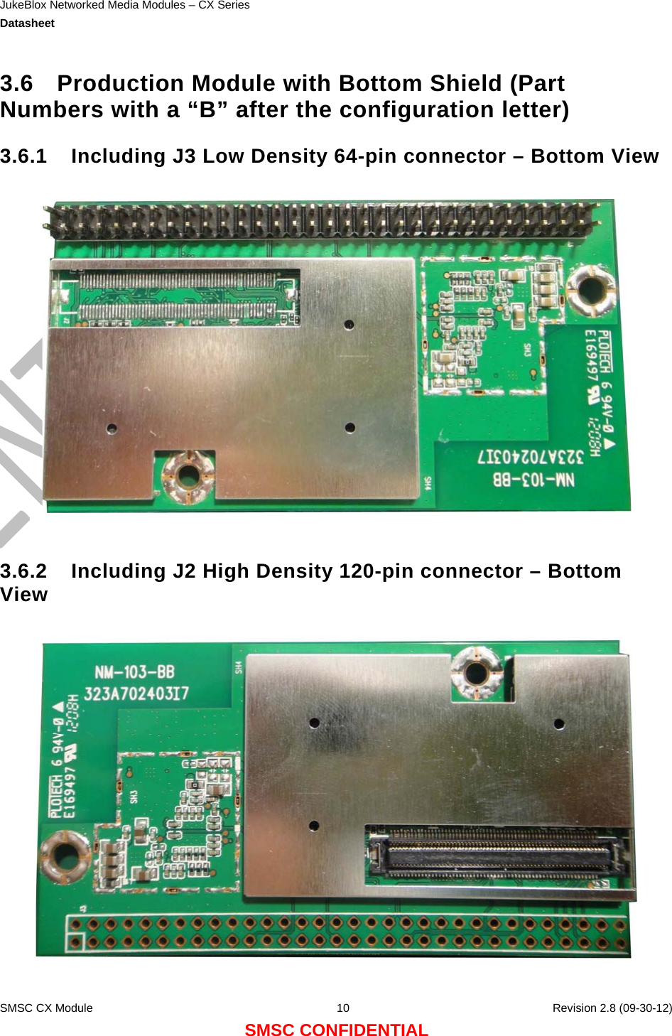 JukeBlox Networked Media Modules – CX Series  Datasheet    SMSC CX Module  10    Revision 2.8 (09-30-12) SMSC CONFIDENTIAL 3.6  Production Module with Bottom Shield (Part Numbers with a “B” after the configuration letter) 3.6.1  Including J3 Low Density 64-pin connector – Bottom View    3.6.2  Including J2 High Density 120-pin connector – Bottom View    