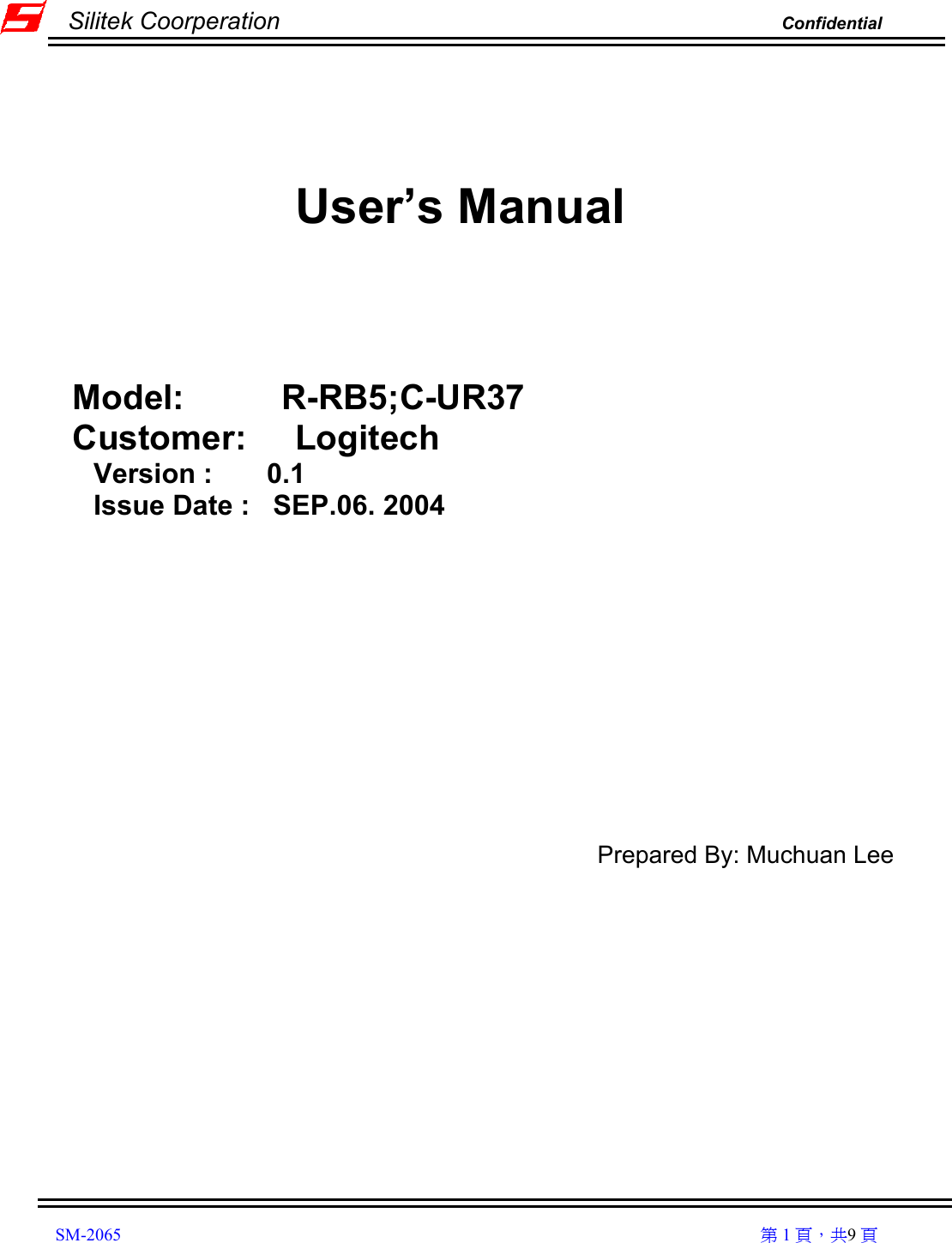         Silitek Coorperation                                                                Confidential                       SM-2065                                                                                                                                                   1 9                        User’s Manual     Model:          R-RB5;C-UR37 Customer:     Logitech Version :       0.1 Issue Date :   SEP.06. 2004          Prepared By: Muchuan Lee              