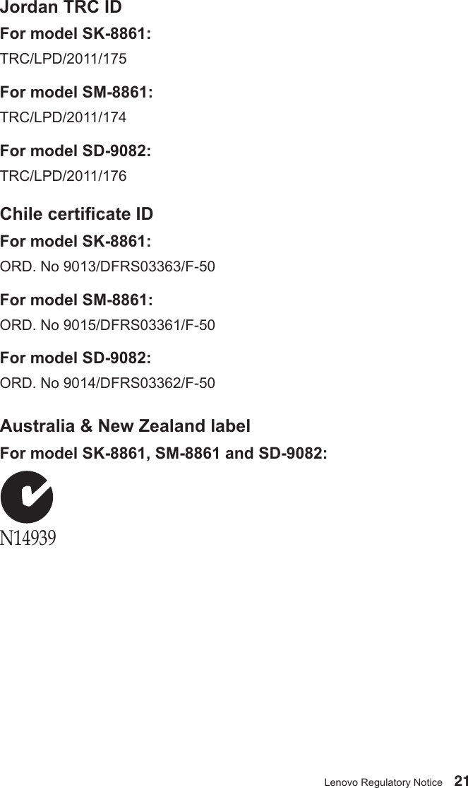 21Lenovo Regulatory NoticeJordan TRC IDFor model SK-8861:TRC/LPD/2011/175For model SM-8861: TRC/LPD/2011/174For model SD-9082:TRC/LPD/2011/176Chile certicate IDFor model SK-8861:ORD. No 9013/DFRS03363/F-50For model SM-8861: ORD. No 9015/DFRS03361/F-50For model SD-9082:ORD. No 9014/DFRS03362/F-50Australia &amp; New Zealand labelFor model SK-8861, SM-8861 and SD-9082:N14939