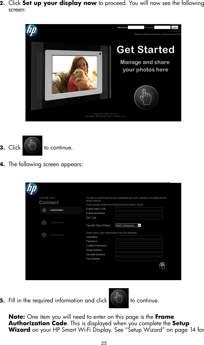252. Click Set up your display now to proceed. You will now see the following screen:3. Click   to continue.4. The following screen appears:5. Fill in the required information and click   to continue.Note: One item you will need to enter on this page is the Frame Authorization Code. This is displayed when you complete the Setup Wizard on your HP Smart Wi-Fi Display. See “Setup Wizard” on page 14 for 