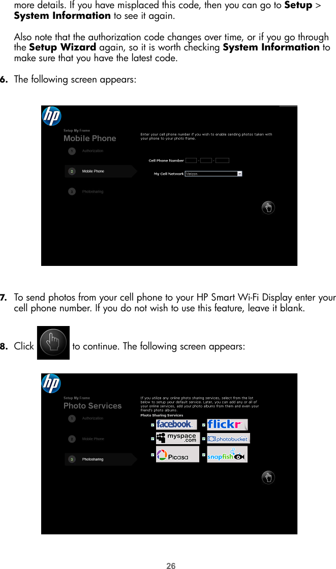 26more details. If you have misplaced this code, then you can go to Setup &gt; System Information to see it again.Also note that the authorization code changes over time, or if you go through the Setup Wizard again, so it is worth checking System Information to make sure that you have the latest code.6. The following screen appears:7. To send photos from your cell phone to your HP Smart Wi-Fi Display enter your cell phone number. If you do not wish to use this feature, leave it blank. 8. Click   to continue. The following screen appears: