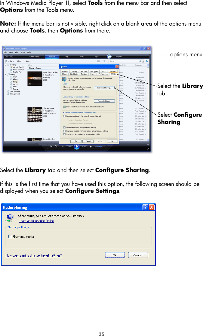 35In Windows Media Player 11, select Tools from the menu bar and then select Options from the Tools menu.Note: If the menu bar is not visible, right-click on a blank area of the options menu and choose Tools, then Options from there.Select the Library tab and then select Configure Sharing.If this is the first time that you have used this option, the following screen should be displayed when you select Configure Settings. Select the LibrarySelect ConfiguretabSharingoptions menu