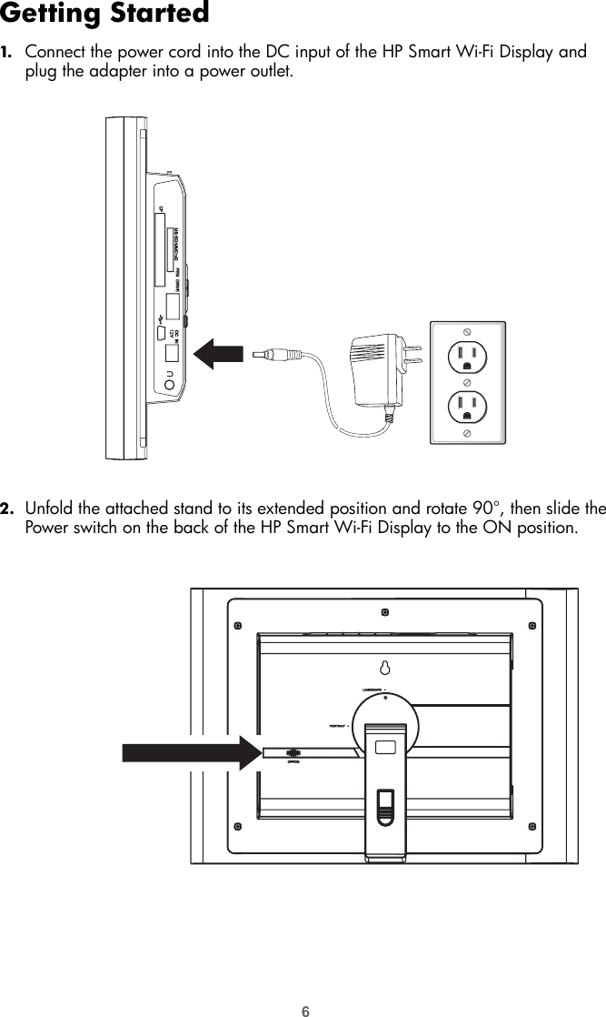 6Getting Started1. Connect the power cord into the DC input of the HP Smart Wi-Fi Display and plug the adapter into a power outlet.2. Unfold the attached stand to its extended position and rotate 90°, then slide the Power switch on the back of the HP Smart Wi-Fi Display to the ON position.