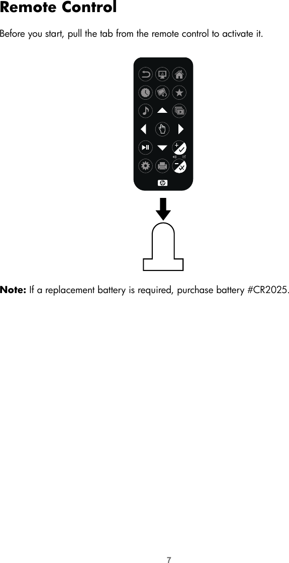 7Remote ControlBefore you start, pull the tab from the remote control to activate it. Note: If a replacement battery is required, purchase battery #CR2025.