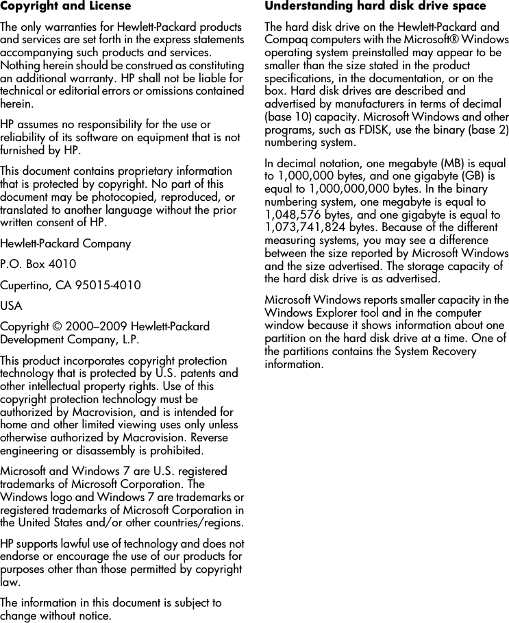 Copyright and LicenseThe only warranties for Hewlett-Packard productsand services are set forth in the express statementsaccompanying such products and services.Nothing herein should be construed as constitutingan additional warranty. HP shall not be liable fortechnical or editorial errors or omissions containedherein.HP assumes no responsibility for the use orreliability of its software on equipment that is notfurnished by HP.This document contains proprietary informationthat is protected by copyright. No part of thisdocument may be photocopied, reproduced, ortranslated to another language without the priorwritten consent of HP.Hewlett-Packard CompanyP.O. Box 4010Cupertino, CA 95015-4010USACopyright © 2000–2009 Hewlett-PackardDevelopment Company, L.P.This product incorporates copyright protectiontechnology that is protected by U.S. patents andother intellectual property rights. Use of thiscopyright protection technology must beauthorized by Macrovision, and is intended forhome and other limited viewing uses only unlessotherwise authorized by Macrovision. Reverseengineering or disassembly is prohibited.Microsoft and Windows 7 are U.S. registeredtrademarks of Microsoft Corporation. TheWindows logo and Windows 7 are trademarks orregistered trademarks of Microsoft Corporation inthe United States and/or other countries/regions.HP supports lawful use of technology and does notendorse or encourage the use of our products forpurposes other than those permitted by copyrightlaw.The information in this document is subject tochange without notice.Understanding hard disk drive spaceThe hard disk drive on the Hewlett-Packard andCompaq computers with the Microsoft® Windowsoperating system preinstalled may appear to besmaller than the size stated in the productspecifications, in the documentation, or on thebox. Hard disk drives are described andadvertised by manufacturers in terms of decimal(base 10) capacity. Microsoft Windows and otherprograms, such as FDISK, use the binary (base 2)numbering system.In decimal notation, one megabyte (MB) is equalto 1,000,000 bytes, and one gigabyte (GB) isequal to 1,000,000,000 bytes. In the binarynumbering system, one megabyte is equal to1,048,576 bytes, and one gigabyte is equal to1,073,741,824 bytes. Because of the differentmeasuring systems, you may see a differencebetween the size reported by Microsoft Windowsand the size advertised. The storage capacity ofthe hard disk drive is as advertised.Microsoft Windows reports smaller capacity in theWindows Explorer tool and in the computerwindow because it shows information about onepartition on the hard disk drive at a time. One ofthe partitions contains the System Recoveryinformation.