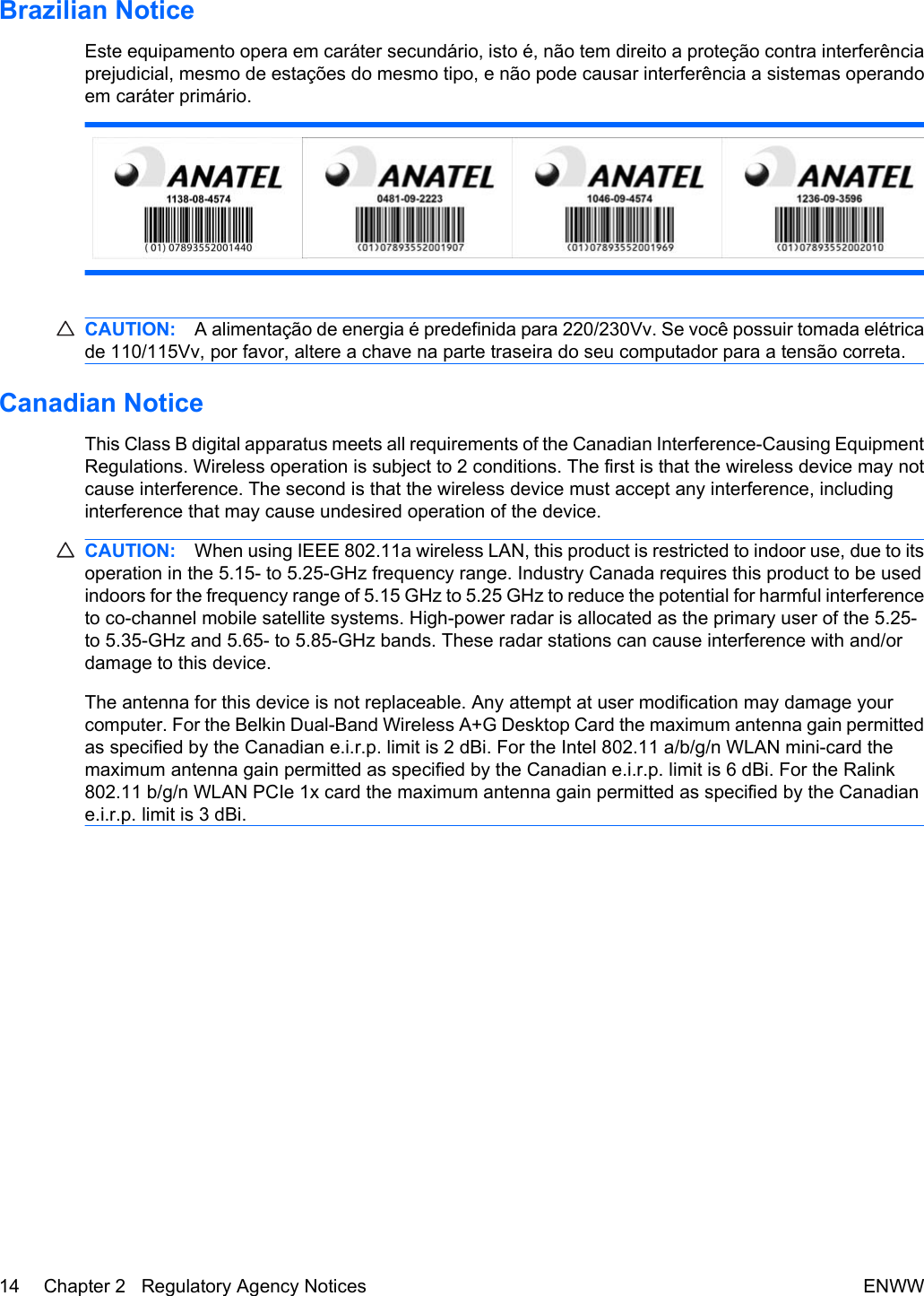 Brazilian NoticeEste equipamento opera em caráter secundário, isto é, não tem direito a proteção contra interferênciaprejudicial, mesmo de estações do mesmo tipo, e não pode causar interferência a sistemas operandoem caráter primário.CAUTION: A alimentação de energia é predefinida para 220/230Vv. Se você possuir tomada elétricade 110/115Vv, por favor, altere a chave na parte traseira do seu computador para a tensão correta.Canadian NoticeThis Class B digital apparatus meets all requirements of the Canadian Interference-Causing EquipmentRegulations. Wireless operation is subject to 2 conditions. The first is that the wireless device may notcause interference. The second is that the wireless device must accept any interference, includinginterference that may cause undesired operation of the device.CAUTION: When using IEEE 802.11a wireless LAN, this product is restricted to indoor use, due to itsoperation in the 5.15- to 5.25-GHz frequency range. Industry Canada requires this product to be usedindoors for the frequency range of 5.15 GHz to 5.25 GHz to reduce the potential for harmful interferenceto co-channel mobile satellite systems. High-power radar is allocated as the primary user of the 5.25-to 5.35-GHz and 5.65- to 5.85-GHz bands. These radar stations can cause interference with and/ordamage to this device.The antenna for this device is not replaceable. Any attempt at user modification may damage yourcomputer. For the Belkin Dual-Band Wireless A+G Desktop Card the maximum antenna gain permittedas specified by the Canadian e.i.r.p. limit is 2 dBi. For the Intel 802.11 a/b/g/n WLAN mini-card themaximum antenna gain permitted as specified by the Canadian e.i.r.p. limit is 6 dBi. For the Ralink802.11 b/g/n WLAN PCIe 1x card the maximum antenna gain permitted as specified by the Canadiane.i.r.p. limit is 3 dBi.14 Chapter 2   Regulatory Agency Notices ENWW