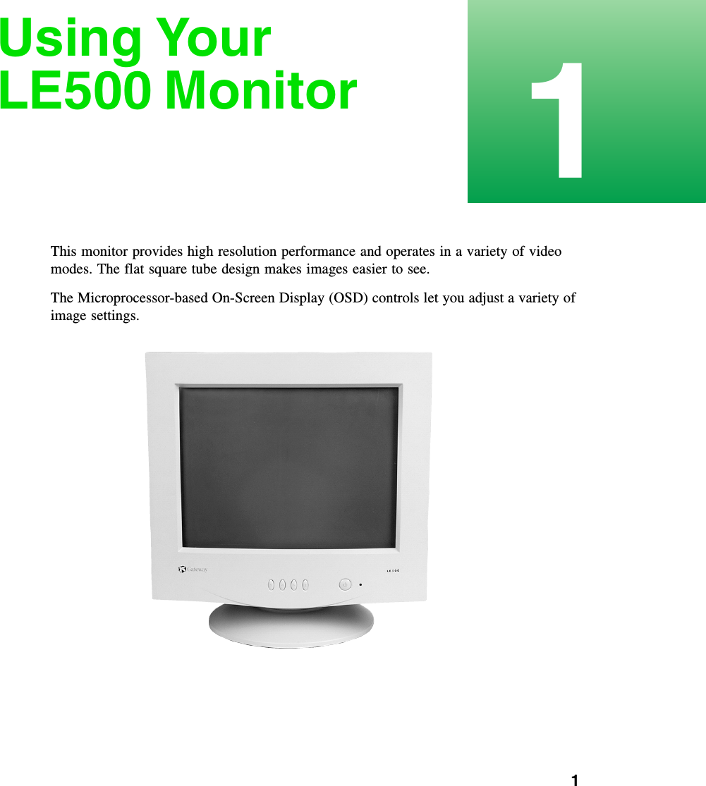           11Using Your LE500 MonitorThis monitor provides high resolution performance and operates in a variety of video modes. The flat square tube design makes images easier to see.The Microprocessor-based On-Screen Display (OSD) controls let you adjust a variety of image settings.
