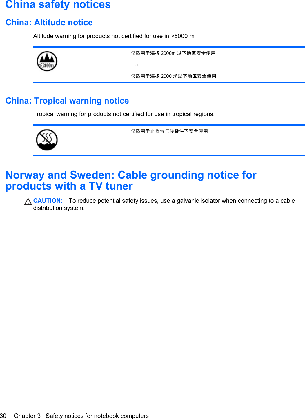 China safety noticesChina: Altitude noticeAltitude warning for products not certified for use in &gt;5000 m适用于海拔 2000m 以下地区安全使用– or –适用于海拔 2000 米以下地区安全使用China: Tropical warning noticeTropical warning for products not certified for use in tropical regions.适用于非󰷂气候条件下安全使用Norway and Sweden: Cable grounding notice forproducts with a TV tunerCAUTION: To reduce potential safety issues, use a galvanic isolator when connecting to a cabledistribution system.30 Chapter 3   Safety notices for notebook computers
