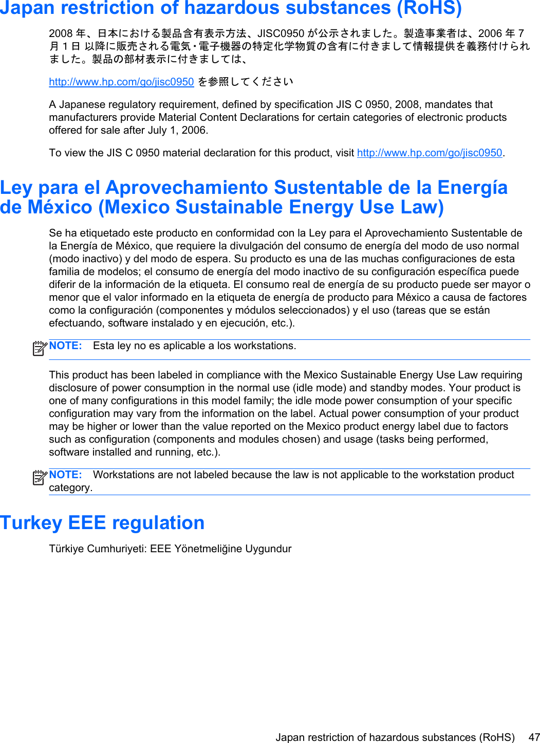 Japan restriction of hazardous substances (RoHS)2008 年、日本における製品含有表示方法、JISC0950 が公示されました。製造事業者は、2006 年7月１日 以降に販売される電気・電子機器の特定化学物質の含有に付きまして情報提供を義務付けられました。製品の部材表示に付きましては、http://www.hp.com/go/jisc0950 を参照してくださいA Japanese regulatory requirement, defined by specification JIS C 0950, 2008, mandates thatmanufacturers provide Material Content Declarations for certain categories of electronic productsoffered for sale after July 1, 2006.To view the JIS C 0950 material declaration for this product, visit http://www.hp.com/go/jisc0950.Ley para el Aprovechamiento Sustentable de la Energíade México (Mexico Sustainable Energy Use Law)Se ha etiquetado este producto en conformidad con la Ley para el Aprovechamiento Sustentable dela Energía de México, que requiere la divulgación del consumo de energía del modo de uso normal(modo inactivo) y del modo de espera. Su producto es una de las muchas configuraciones de estafamilia de modelos; el consumo de energía del modo inactivo de su configuración específica puedediferir de la información de la etiqueta. El consumo real de energía de su producto puede ser mayor omenor que el valor informado en la etiqueta de energía de producto para México a causa de factorescomo la configuración (componentes y módulos seleccionados) y el uso (tareas que se estánefectuando, software instalado y en ejecución, etc.).NOTE: Esta ley no es aplicable a los workstations.This product has been labeled in compliance with the Mexico Sustainable Energy Use Law requiringdisclosure of power consumption in the normal use (idle mode) and standby modes. Your product isone of many configurations in this model family; the idle mode power consumption of your specificconfiguration may vary from the information on the label. Actual power consumption of your productmay be higher or lower than the value reported on the Mexico product energy label due to factorssuch as configuration (components and modules chosen) and usage (tasks being performed,software installed and running, etc.).NOTE: Workstations are not labeled because the law is not applicable to the workstation productcategory.Turkey EEE regulationTürkiye Cumhuriyeti: EEE Yönetmeliğine UygundurJapan restriction of hazardous substances (RoHS) 47