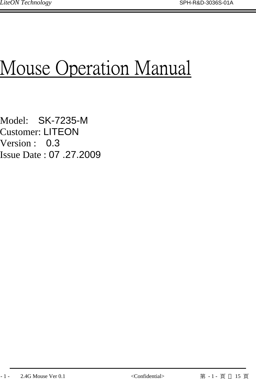 LiteON Technology                          SPH-R&amp;D-3036S-01A              - 1 -    2.4G Mouse Ver 0.1                        &lt;Confidential&gt;             第  - 1 -  頁 共15  頁                 Mouse Operation Manual    Model:  SK-7235-M Customer: LITEON  Version :    0.3 Issue Date : 07 .27.2009                     