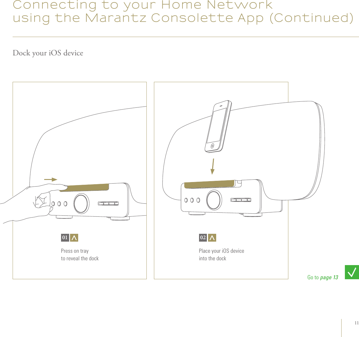 11Connecting to your Home Network using the Marantz Consolette App (Continued)Dock your iOS devicePress on tray  to reveal the dock01Place your iOS device  into the dock02Go to page 13