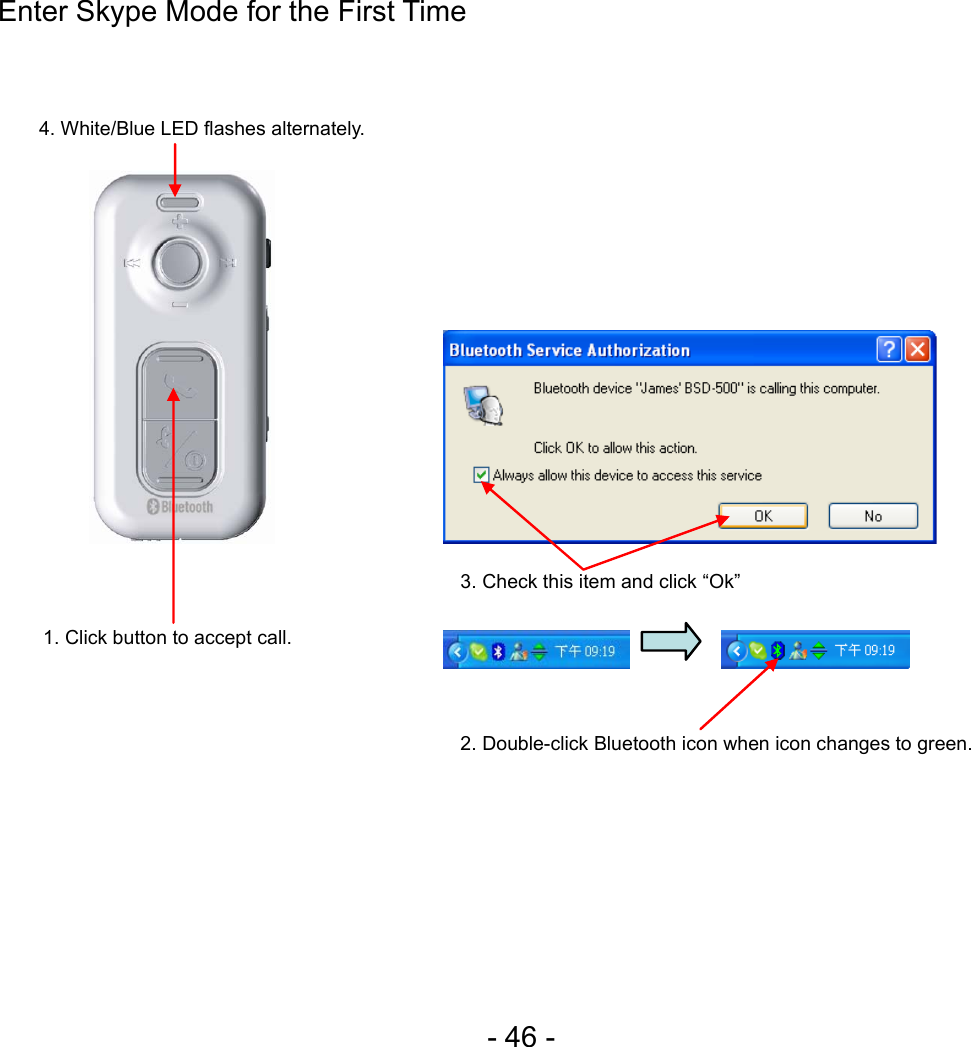  - 46 - Enter Skype Mode for the First Time                                    4. White/Blue LED flashes alternately. 1. Click button to accept call. 3. Check this item and click “Ok” 2. Double-click Bluetooth icon when icon changes to green. 
