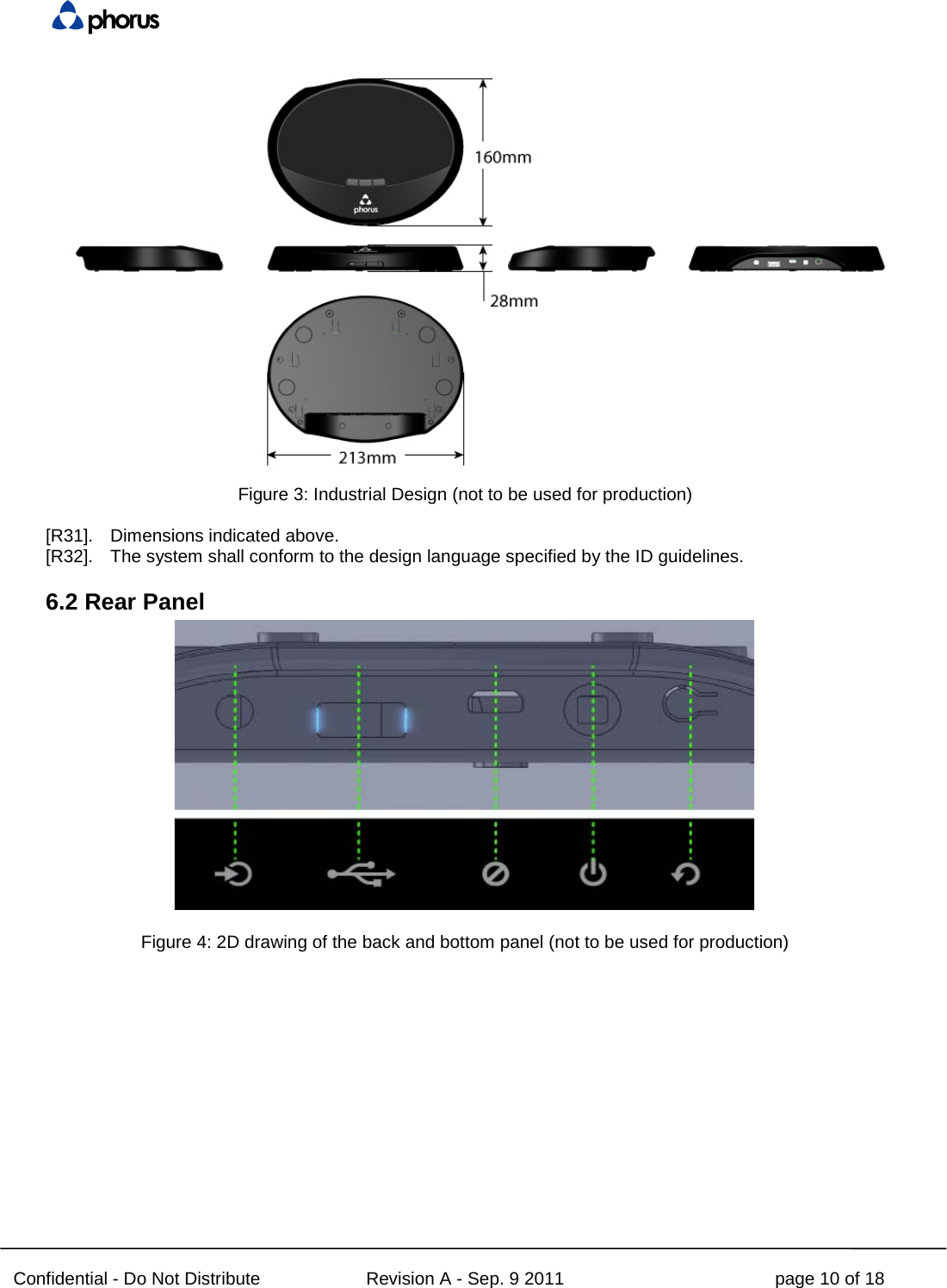  Confidential - Do Not Distribute Revision A - Sep. 9 2011 page 10 of 18  Figure 3: Industrial Design (not to be used for production)  [R31]. Dimensions indicated above. [R32]. The system shall conform to the design language specified by the ID guidelines. 6.2 Rear Panel   Figure 4: 2D drawing of the back and bottom panel (not to be used for production)    