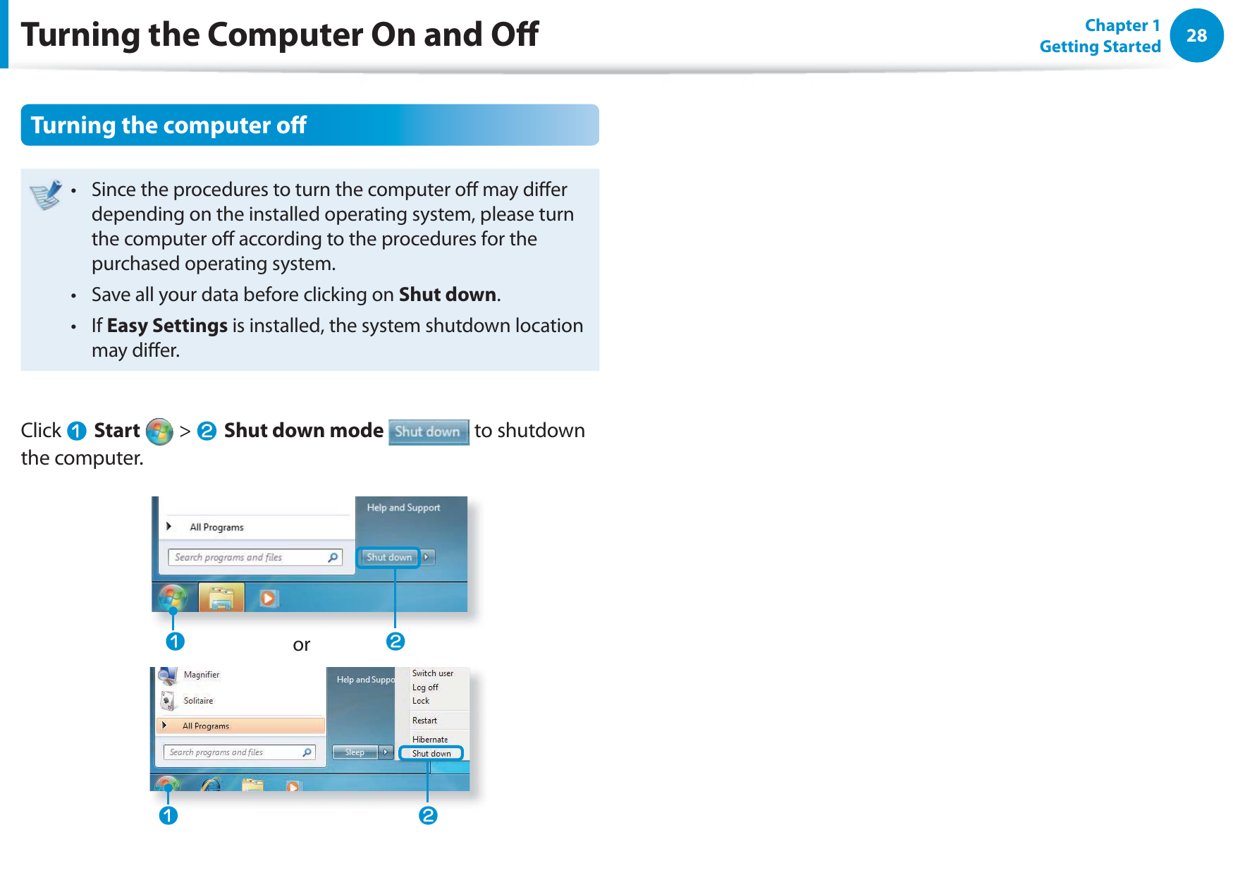 28Chapter 1 Getting StartedTurning the computer oSince the procedures to turn the computer o may dier t depending on the installed operating system, please turn the computer o according to the procedures for the purchased operating system.Save all your data before clicking on t Shut down.If t Easy Settings is installed, the system shutdown location may dier.Click nStart   &gt; lShut down mode  to shutdown the computer.nlnlorTurning the Computer On and O