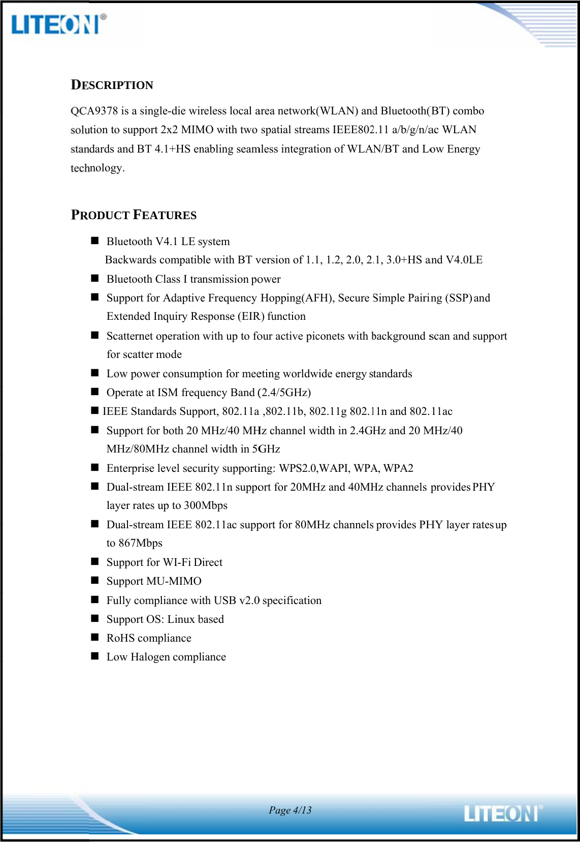               DEQCAsolustantechPROSCRIPTIONA9378 is a siution to suppondards and BThnology. ODUCT FE BluetootBackwar Bluetoot Support Extended Scatternefor scatte Low pow Operate  IEEE Stan Support MHz/80M Enterpris Dual-strelayer rate Dual-streto 867M Support  Support  Fully com Support  RoHS co Low HalN ingle-die wirort 2x2 MIMT 4.1+HS enEATURES th V4.1 LE syrds compatibth Class I tranfor Adaptived Inquiry Reet operation er mode wer consumpat ISM frequndards Suppfor both 20 MMHz channese level secueam IEEE 80es up to 300Meam IEEE 80Mbps for WI-Fi DiMU-MIMO mpliance witOS: Linux bompliance logen complireless local aMO with two nabling seamystem le with BT vnsmission poe Frequency esponse (EIRwith up to foption for meeuency Band (port, 802.11a MHz/40 MHel width in 5Gurity supporti02.11n suppoMbps 02.11ac suppirect th USB v2.0based iance area networkspatial streammless integratversion of 1.1ower Hopping(AFR) function our active piceting worldw(2.4/5GHz)a ,802.11b, 80Hz channel wGHz ing: WPS2.0ort for 20MHport for 80M0 specificationPage4/13(WLAN) andms IEEE802tion of WLAN1, 1.2, 2.0, 2.FH), Secure conets with bwide energy s02.11g 802.1width in 2.4GH,WAPI, WPAHz and 40MHMHz channelsn d Bluetooth(2.11 a/b/g/n/aN/BT and Lo.1, 3.0+HS aSimple Pairinbackground standards 11n and 802.Hz and 20 MA, WPA2 Hz channels p provides PH(BT) combo ac WLAN ow Energy and V4.0LE ing (SSP) andscan and sup11ac MHz/40 provides PHHY layer rated pport Y es up  