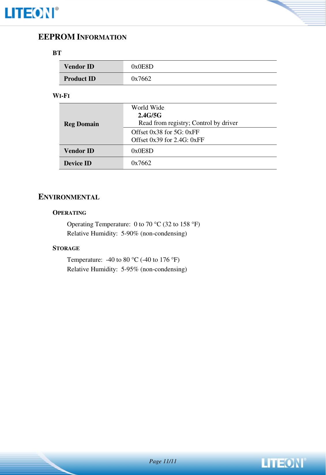  Page 11/11   EEPROM INFORMATION BT Vendor ID 0x0E8D Product ID 0x7662 WI-FI Reg Domain World Wide   2.4G/5G Read from registry; Control by driver Offset 0x38 for 5G: 0xFF Offset 0x39 for 2.4G: 0xFF Vendor ID 0x0E8D Device ID 0x7662   ENVIRONMENTAL OPERATING Operating Temperature:  0 to 70 C (32 to 158 F) Relative Humidity:  5-90% (non-condensing) STORAGE Temperature:  -40 to 80 C (-40 to 176 F) Relative Humidity:  5-95% (non-condensing) 