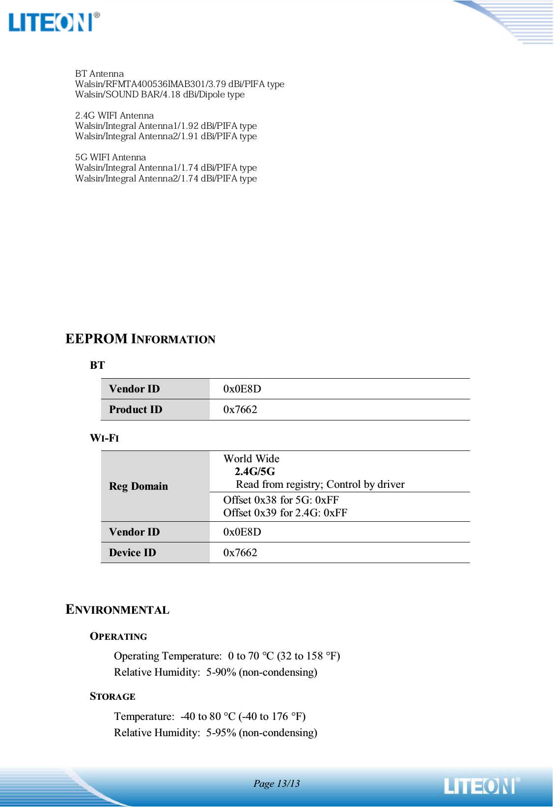 Page 13/13BLOCK DIAGRAMEEPROM INFORMATIONBT Vendor ID 0x0E8D Product ID 0x7662 WI-FIReg Domain World Wide     2.4G/5G Read from registry; Control by driver Offset 0x38 for 5G: 0xFF Offset 0x39 for 2.4G: 0xFF Vendor ID 0x0E8D Device ID 0x7662 ENVIRONMENTALOPERATINGOperating Temperature:   0 to 70 qC (32 to 158 qF) Relative Humidity:  5-90% (non-condensing) STORAGETemperature:  -40 to 80 qC (-40 to 176 qF) Relative Humidity:  5-95% (non-condensing) 