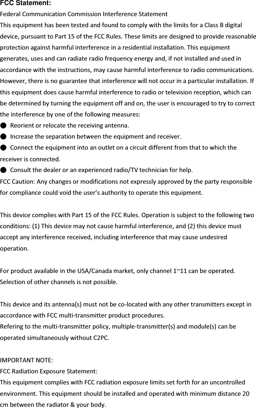 FCC Statement: &amp;ĞĚĞƌĂůŽŵŵƵŶŝĐĂƚŝŽŶŽŵŵŝƐƐŝŽŶ/ŶƚĞƌĨĞƌĞŶĐĞ^ƚĂƚĞŵĞŶƚdŚŝƐĞƋƵŝƉŵĞŶƚŚĂƐďĞĞŶƚĞƐƚĞĚĂŶĚĨŽƵŶĚƚŽĐŽŵƉůǇǁŝƚŚƚŚĞůŝŵŝƚƐĨŽƌĂůĂƐƐĚŝŐŝƚĂůĚĞǀŝĐĞ͕ƉƵƌƐƵĂŶƚƚŽWĂƌƚϭϱŽĨƚŚĞ&amp;ZƵůĞƐ͘dŚĞƐĞůŝŵŝƚƐĂƌĞĚĞƐŝŐŶĞĚƚŽƉƌŽǀŝĚĞƌĞĂƐŽŶĂďůĞƉƌŽƚĞĐƚŝŽŶĂŐĂŝŶƐƚŚĂƌŵĨƵůŝŶƚĞƌĨĞƌĞŶĐĞŝŶĂƌĞƐŝĚĞŶƚŝĂůŝŶƐƚĂůůĂƚŝŽŶ͘dŚŝƐĞƋƵŝƉŵĞŶƚŐĞŶĞƌĂƚĞƐ͕ƵƐĞƐĂŶĚĐĂŶƌĂĚŝĂƚĞƌĂĚŝŽĨƌĞƋƵĞŶĐǇĞŶĞƌŐǇĂŶĚ͕ŝĨŶŽƚŝŶƐƚĂůůĞĚĂŶĚƵƐĞĚŝŶĂĐĐŽƌĚĂŶĐĞǁŝƚŚƚŚĞŝŶƐƚƌƵĐƚŝŽŶƐ͕ŵĂǇĐĂƵƐĞŚĂƌŵĨƵůŝŶƚĞƌĨĞƌĞŶĐĞƚŽƌĂĚŝŽĐŽŵŵƵŶŝĐĂƚŝŽŶƐ͘,ŽǁĞǀĞƌ͕ƚŚĞƌĞŝƐŶŽŐƵĂƌĂŶƚĞĞƚŚĂƚŝŶƚĞƌĨĞƌĞŶĐĞǁŝůůŶŽƚŽĐĐƵƌŝŶĂƉĂƌƚŝĐƵůĂƌŝŶƐƚĂůůĂƚŝŽŶ͘/ĨƚŚŝƐĞƋƵŝƉŵĞŶƚĚŽĞƐĐĂƵƐĞŚĂƌŵĨƵůŝŶƚĞƌĨĞƌĞŶĐĞƚŽƌĂĚŝŽŽƌƚĞůĞǀŝƐŝŽŶƌĞĐĞƉƚŝŽŶ͕ǁŚŝĐŚĐĂŶďĞĚĞƚĞƌŵŝŶĞĚďǇƚƵƌŶŝŶŐƚŚĞĞƋƵŝƉŵĞŶƚŽĨĨĂŶĚŽŶ͕ƚŚĞƵƐĞƌŝƐĞŶĐŽƵƌĂŐĞĚƚŽƚƌǇƚŽĐŽƌƌĞĐƚƚŚĞŝŶƚĞƌĨĞƌĞŶĐĞďǇŽŶĞŽĨƚŚĞĨŽůůŽǁŝŶŐŵĞĂƐƵƌĞƐ͗˗ġ ZĞŽƌŝĞŶƚŽƌƌĞůŽĐĂƚĞƚŚĞƌĞĐĞŝǀŝŶŐĂŶƚĞŶŶĂ͘˗ġ /ŶĐƌĞĂƐĞƚŚĞƐĞƉĂƌĂƚŝŽŶďĞƚǁĞĞŶƚŚĞĞƋƵŝƉŵĞŶƚĂŶĚƌĞĐĞŝǀĞƌ͘˗ġ ŽŶŶĞĐƚƚŚĞĞƋƵŝƉŵĞŶƚŝŶƚŽĂŶŽƵƚůĞƚŽŶĂĐŝƌĐƵŝƚĚŝĨĨĞƌĞŶƚĨƌŽŵƚŚĂƚƚŽǁŚŝĐŚƚŚĞƌĞĐĞŝǀĞƌŝƐĐŽŶŶĞĐƚĞĚ͘˗ġ ŽŶƐƵůƚƚŚĞĚĞĂůĞƌŽƌĂŶĞǆƉĞƌŝĞŶĐĞĚƌĂĚŝŽͬdsƚĞĐŚŶŝĐŝĂŶĨŽƌŚĞůƉ͘&amp;ĂƵƚŝŽŶ͗ŶǇĐŚĂŶŐĞƐŽƌŵŽĚŝĨŝĐĂƚŝŽŶƐŶŽƚĞǆƉƌĞƐƐůǇĂƉƉƌŽǀĞĚďǇƚŚĞƉĂƌƚǇƌĞƐƉŽŶƐŝďůĞĨŽƌĐŽŵƉůŝĂŶĐĞĐŽƵůĚǀŽŝĚƚŚĞƵƐĞƌ͛ƐĂƵƚŚŽƌŝƚǇƚŽŽƉĞƌĂƚĞƚŚŝƐĞƋƵŝƉŵĞŶƚ͘dŚŝƐĚĞǀŝĐĞĐŽŵƉůŝĞƐǁŝƚŚWĂƌƚϭϱŽĨƚŚĞ&amp;ZƵůĞƐ͘KƉĞƌĂƚŝŽŶŝƐƐƵďũĞĐƚƚŽƚŚĞĨŽůůŽǁŝŶŐƚǁŽĐŽŶĚŝƚŝŽŶƐ͗;ϭͿdŚŝƐĚĞǀŝĐĞŵĂǇŶŽƚĐĂƵƐĞŚĂƌŵĨƵůŝŶƚĞƌĨĞƌĞŶĐĞ͕ĂŶĚ;ϮͿƚŚŝƐĚĞǀŝĐĞŵƵƐƚĂĐĐĞƉƚĂŶǇŝŶƚĞƌĨĞƌĞŶĐĞƌĞĐĞŝǀĞĚ͕ŝŶĐůƵĚŝŶŐŝŶƚĞƌĨĞƌĞŶĐĞƚŚĂƚŵĂǇĐĂƵƐĞƵŶĚĞƐŝƌĞĚŽƉĞƌĂƚŝŽŶ͘&amp;ŽƌƉƌŽĚƵĐƚĂǀĂŝůĂďůĞŝŶƚŚĞh^ͬĂŶĂĚĂŵĂƌŬĞƚ͕ŽŶůǇĐŚĂŶŶĞůϭΕϭϭĐĂŶďĞŽƉĞƌĂƚĞĚ͘^ĞůĞĐƚŝŽŶŽĨŽƚŚĞƌĐŚĂŶŶĞůƐŝƐŶŽƚƉŽƐƐŝďůĞ͘dŚŝƐĚĞǀŝĐĞĂŶĚŝƚƐĂŶƚĞŶŶĂ;ƐͿŵƵƐƚŶŽƚďĞĐŽͲůŽĐĂƚĞĚǁŝƚŚĂŶǇŽƚŚĞƌƚƌĂŶƐŵŝƚƚĞƌƐĞǆĐĞƉƚŝŶĂĐĐŽƌĚĂŶĐĞǁŝƚŚ&amp;ŵƵůƚŝͲƚƌĂŶƐŵŝƚƚĞƌƉƌŽĚƵĐƚƉƌŽĐĞĚƵƌĞƐ͘ZĞĨĞƌŝŶŐƚŽƚŚĞŵƵůƚŝͲƚƌĂŶƐŵŝƚƚĞƌƉŽůŝĐǇ͕ŵƵůƚŝƉůĞͲƚƌĂŶƐŵŝƚƚĞƌ;ƐͿĂŶĚŵŽĚƵůĞ;ƐͿĐĂŶďĞŽƉĞƌĂƚĞĚƐŝŵƵůƚĂŶĞŽƵƐůǇǁŝƚŚŽƵƚϮW͘/DWKZdEdEKd͗&amp;ZĂĚŝĂƚŝŽŶǆƉŽƐƵƌĞ^ƚĂƚĞŵĞŶƚ͗dŚŝƐĞƋƵŝƉŵĞŶƚĐŽŵƉůŝĞƐǁŝƚŚ&amp;ƌĂĚŝĂƚŝŽŶĞǆƉŽƐƵƌĞůŝŵŝƚƐƐĞƚĨŽƌƚŚĨŽƌĂŶƵŶĐŽŶƚƌŽůůĞĚĞŶǀŝƌŽŶŵĞŶƚ͘dŚŝƐĞƋƵŝƉŵĞŶƚƐŚŽƵůĚďĞŝŶƐƚĂůůĞĚĂŶĚŽƉĞƌĂƚĞĚǁŝƚŚŵŝŶŝŵƵŵĚŝƐƚĂŶĐĞϮϬĐŵďĞƚǁĞĞŶƚŚĞƌĂĚŝĂƚŽƌΘǇŽƵƌďŽĚǇ͘