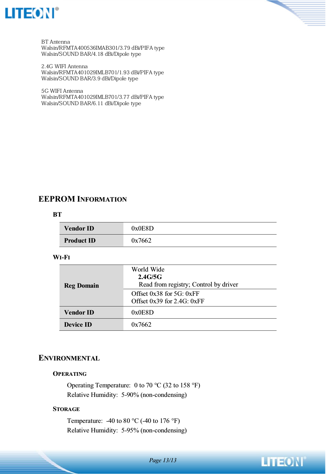 Page 13/13BLOCK DIAGRAMEEPROM INFORMATIONBT Vendor ID 0x0E8D Product ID 0x7662 WI-FIReg Domain World Wide     2.4G/5G Read from registry; Control by driver Offset 0x38 for 5G: 0xFF Offset 0x39 for 2.4G: 0xFF Vendor ID 0x0E8D Device ID 0x7662 ENVIRONMENTALOPERATINGOperating Temperature:   0 to 70 qC (32 to 158 qF) Relative Humidity:  5-90% (non-condensing) STORAGETemperature:  -40 to 80 qC (-40 to 176 qF) Relative Humidity:  5-95% (non-condensing) 