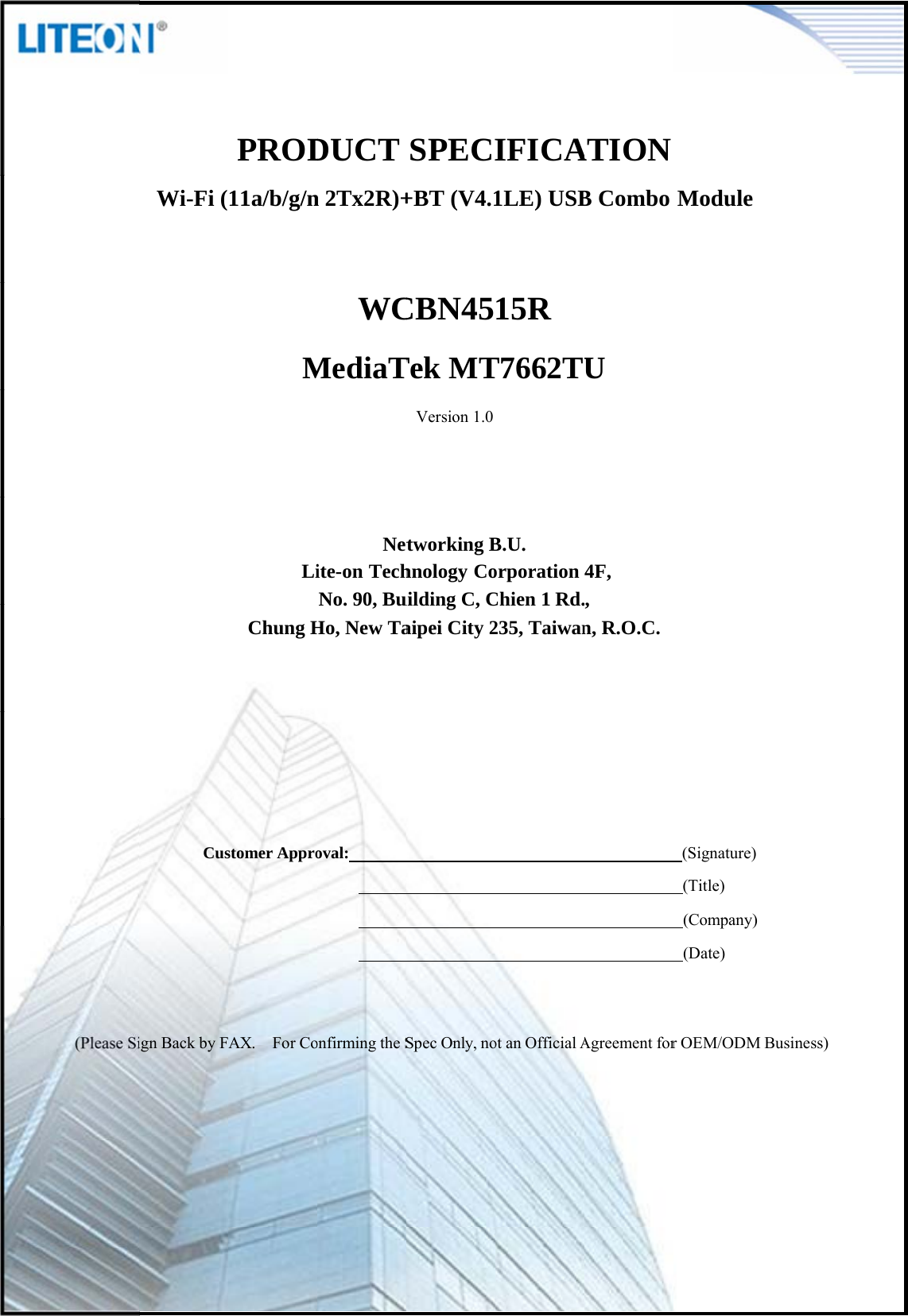                                         Wi-Fi (Cusign Back by FPROD11a/b/g/nMLiChung Hstomer ApproAX. For CoDUCT n 2Tx2R)+WCMediaTNetite-on TechNo. 90, BuHo, New Taoval:        onfirmingtheSPage 2/12SPECI+BT (V4.1CBN45Tek MTVersion 1.0tworking Bhnology Couilding C, Caipei City 2Spec Only, noIFICA1LE) USB15R T7662TUB.U. orporation Chien 1 Rd.235, Taiwanotan OfficialAATION B Combo U 4F, , n, R.O.C. AgreementforModule (Signature) (Title) (Company) (Date) r OEM/ODM Business) 