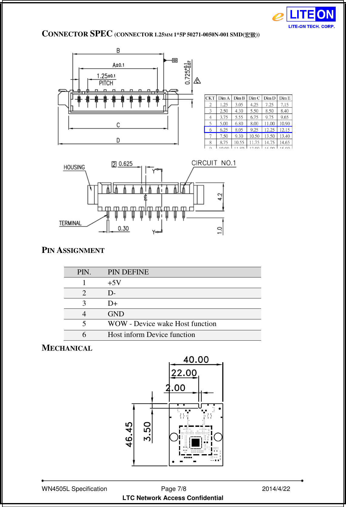   WN4505L Specification                              Page 7/8                                                2014/4/22   LTC Network Access Confidential CONNECTOR SPEC (CONNECTOR 1.25MM 1*5P 50271-0050N-001 SMD(宏致))  PIN ASSIGNMENT  PIN. PIN DEFINE 1 +5V 2 D- 3 D+ 4 GND 5 WOW - Device wake Host function   6 Host inform Device function   MECHANICAL  